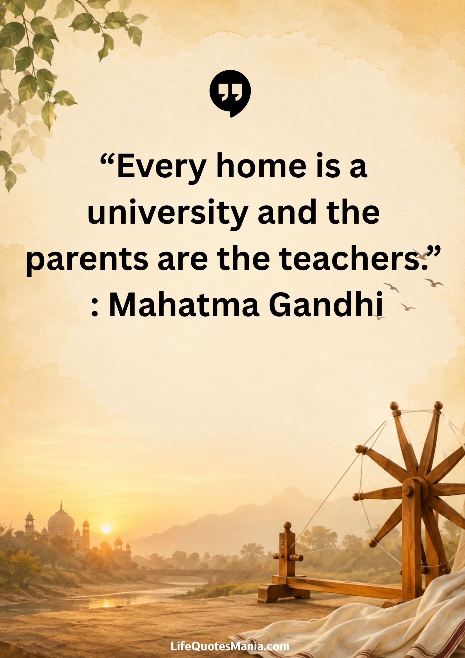 “Every home is a university and the parents are the teachers.” : Mahatma Gandhi
