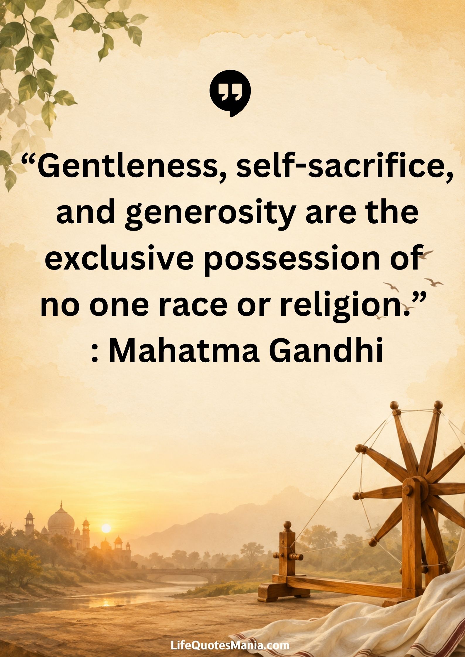 “Gentleness, self-sacrifice, and generosity are the exclusive possession of no one race or religion.” : Mahatma Gandhi