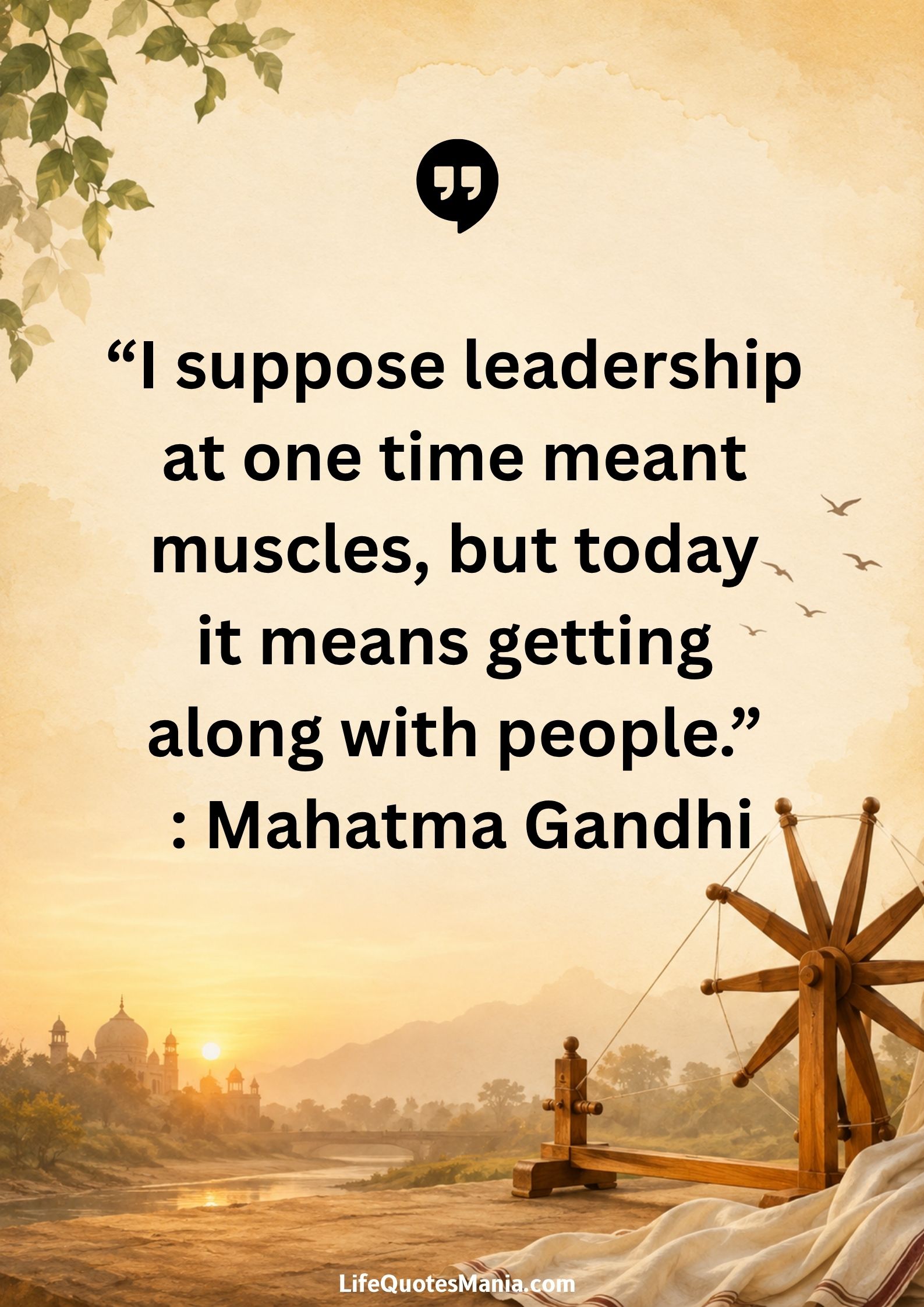 “I suppose leadership at one time meant muscles, but today it means getting along with people.” : Mahatma Gandhi
