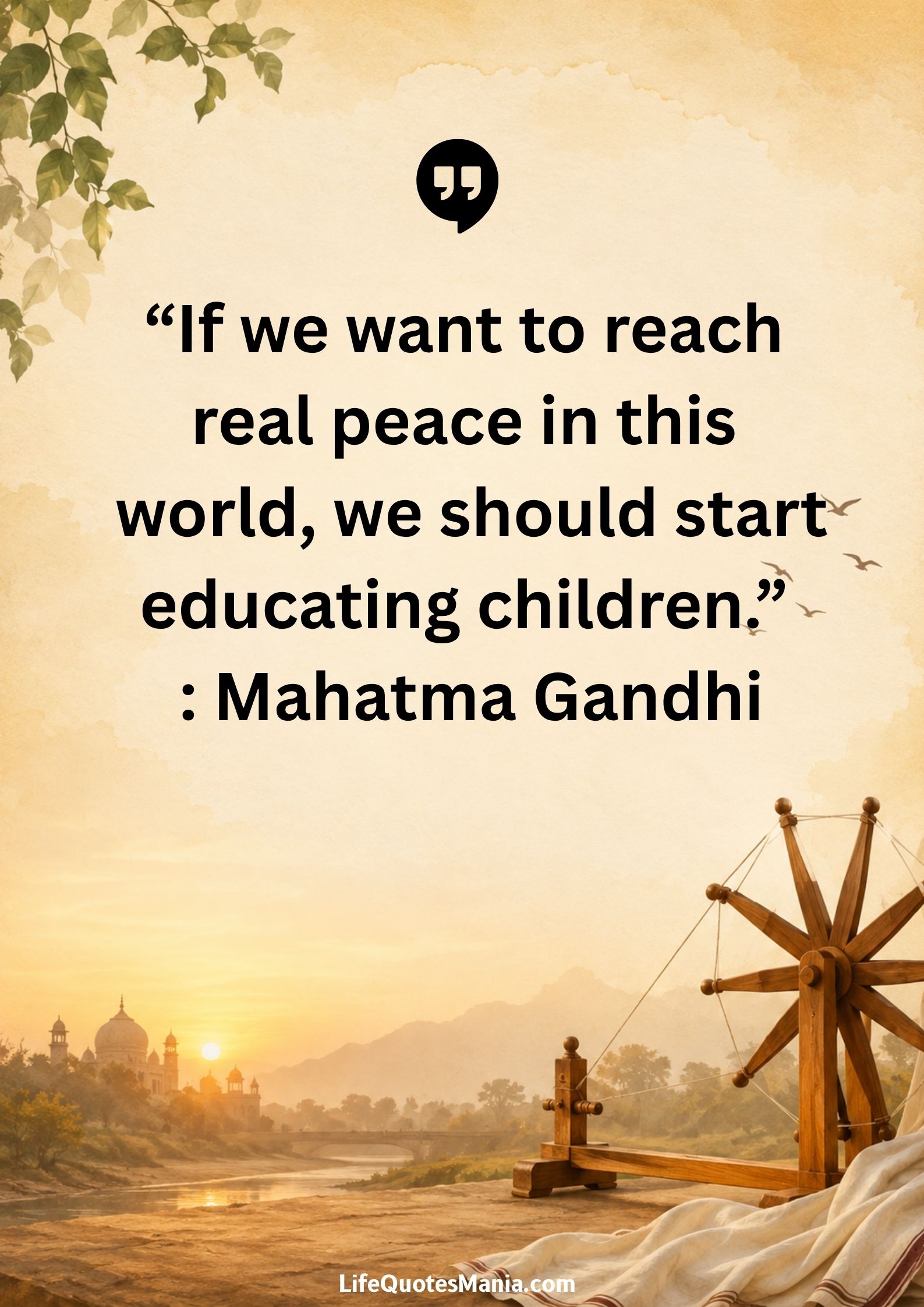 “If we want to reach real peace in this world, we should start educating children.” : Mahatma Gandhi