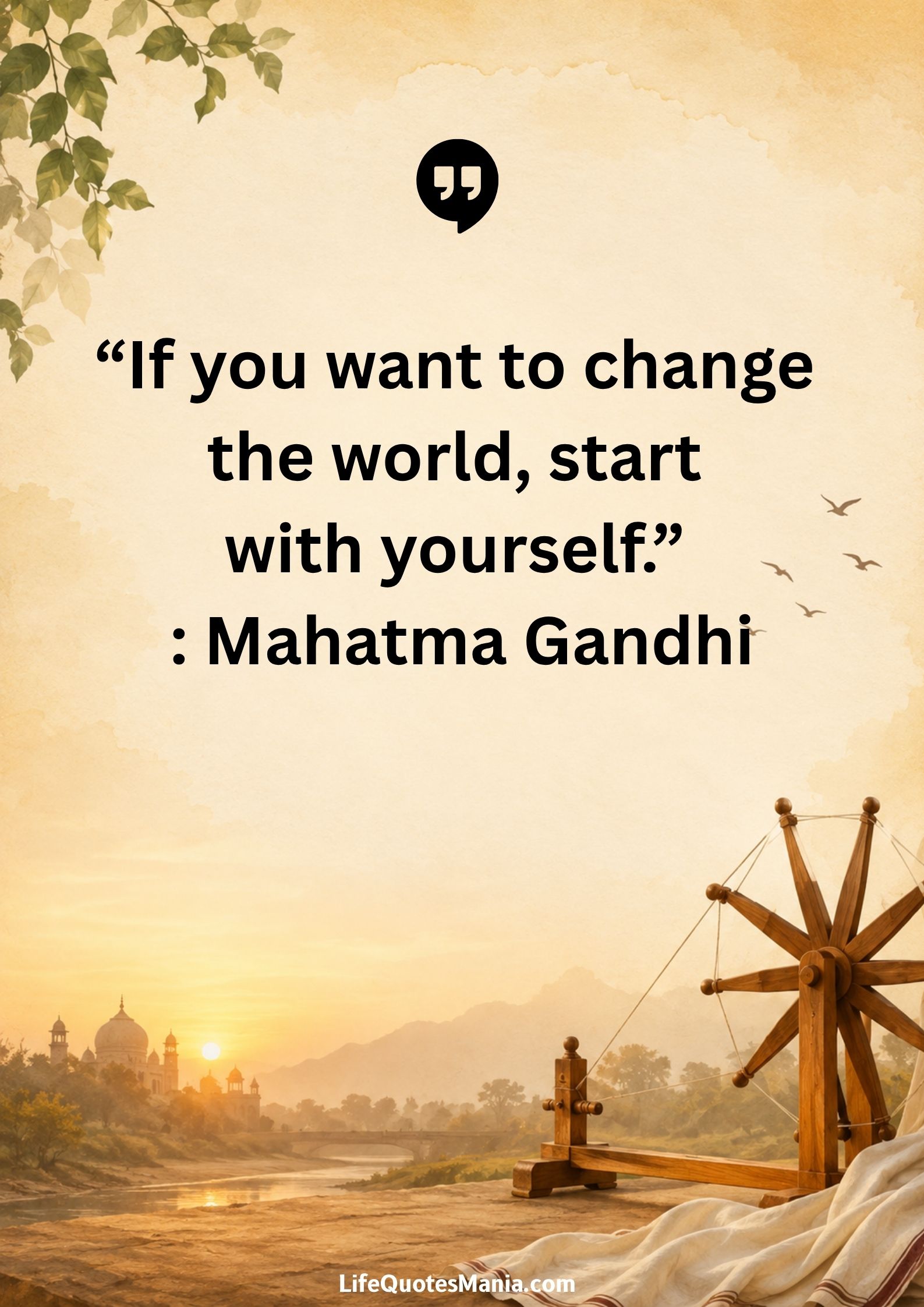 “If you want to change the world, start with yourself.” : Mahatma Gandhi