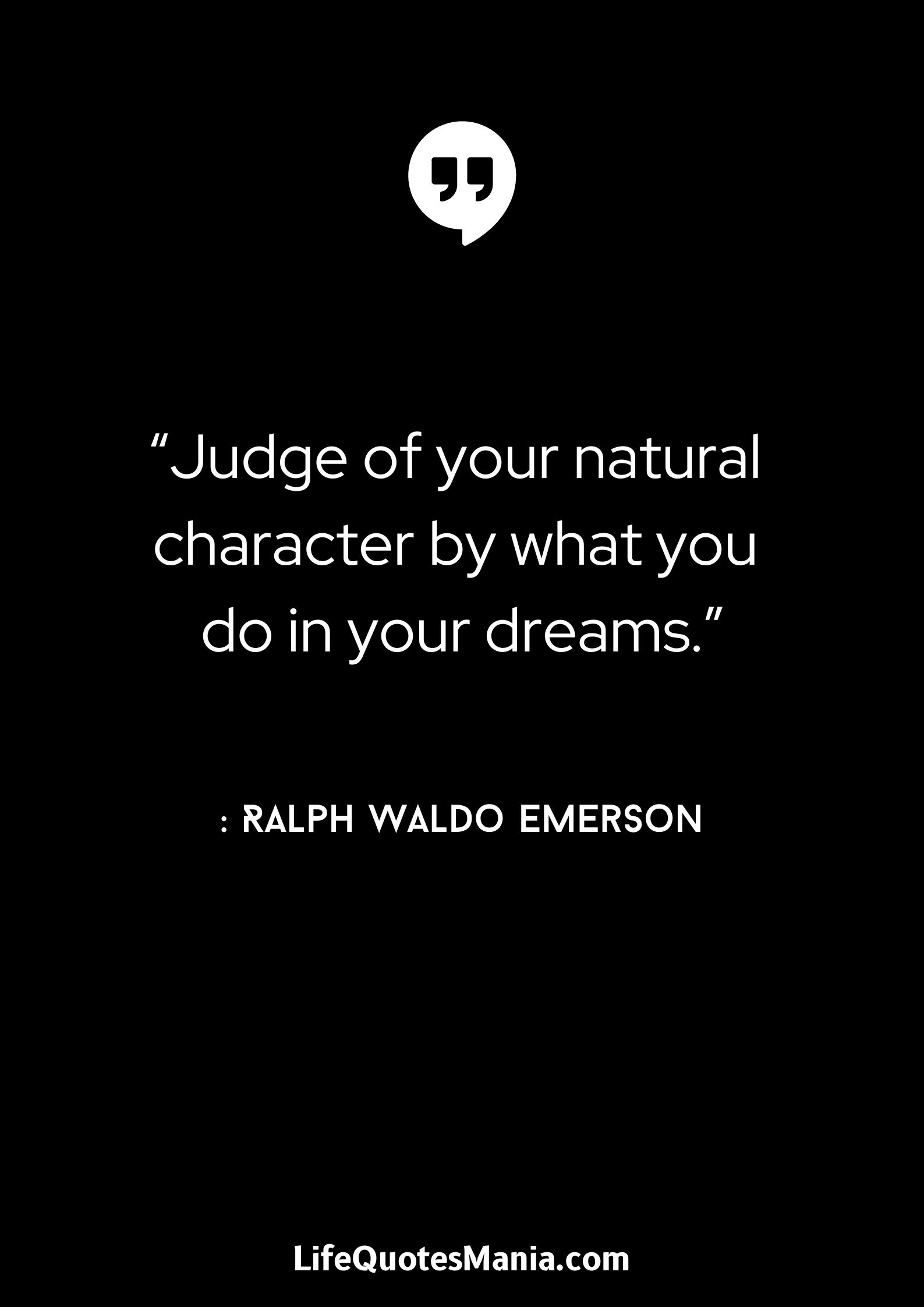 “Judge of your natural character by what you do in your dreams.” : Ralph Waldo Emerson