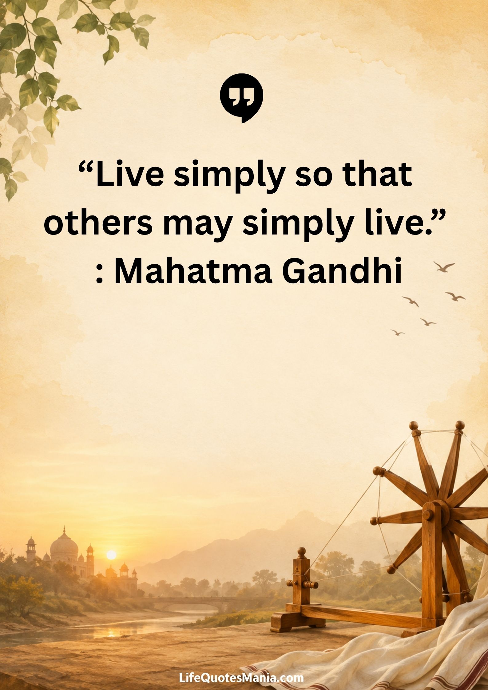 “Live simply so that others may simply live.” : Mahatma Gandhi