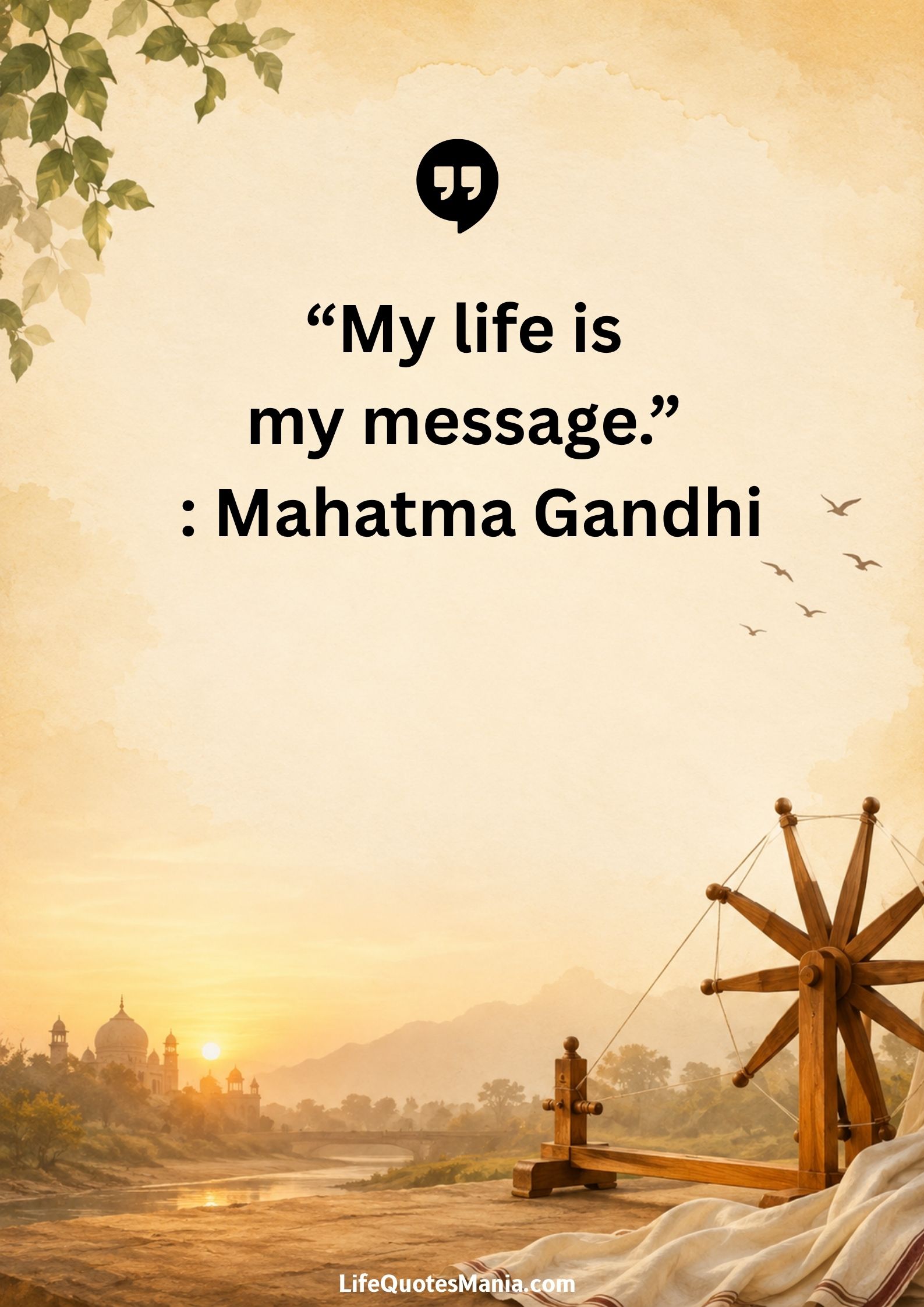 “My life is my message.” : Mahatma Gandhi