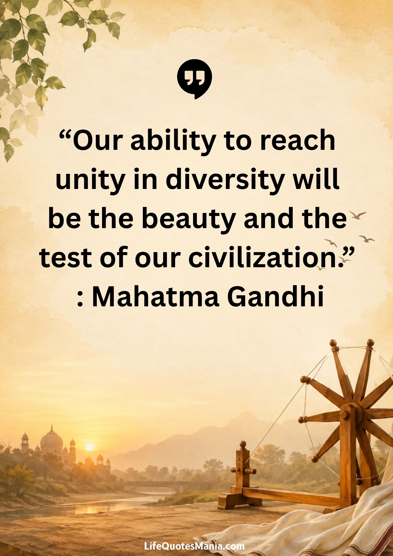 “Our ability to reach unity in diversity will be the beauty and the test of our civilization.” : Mahatma Gandhi