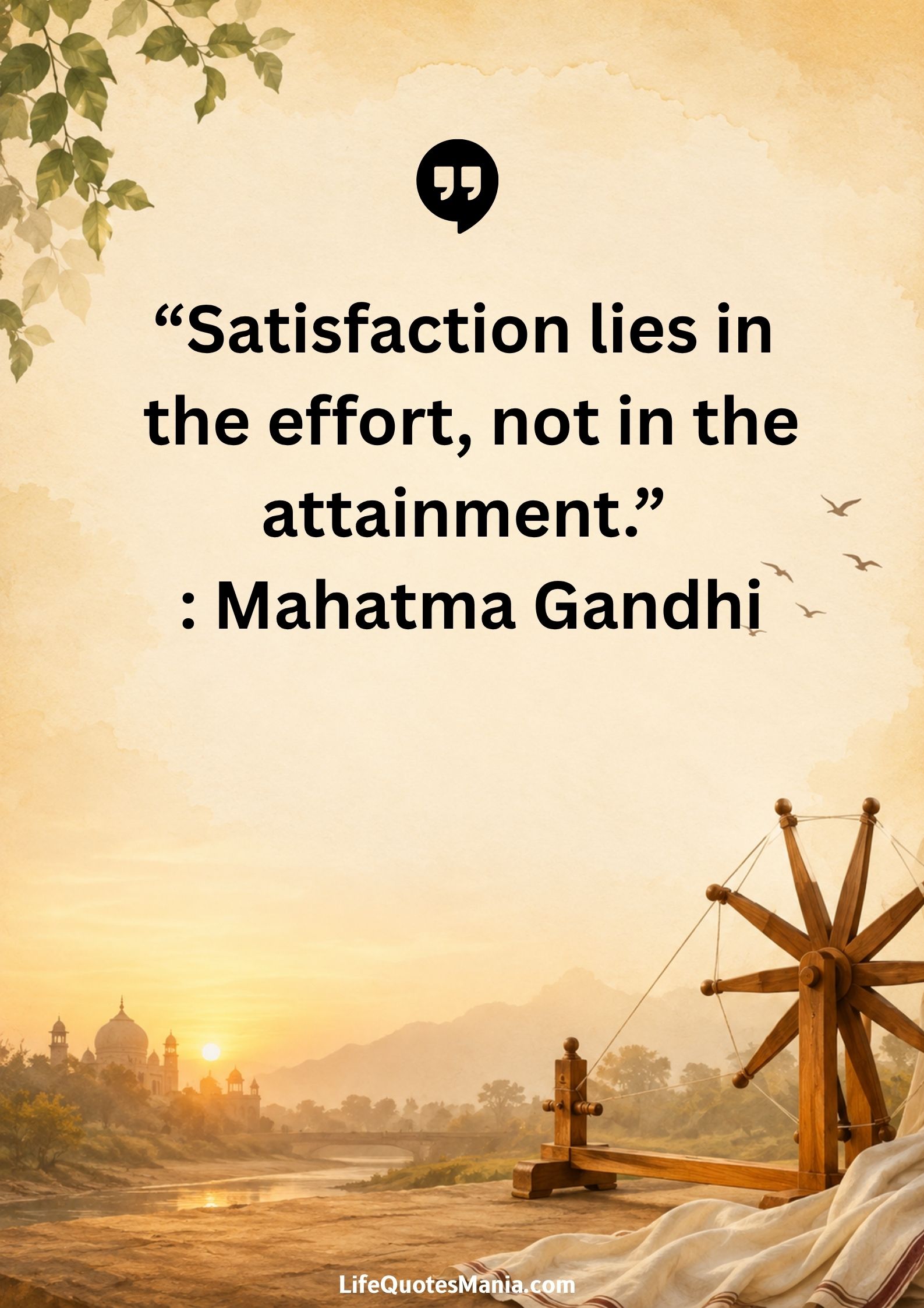“Satisfaction lies in the effort, not in the attainment.” : Mahatma Gandhi