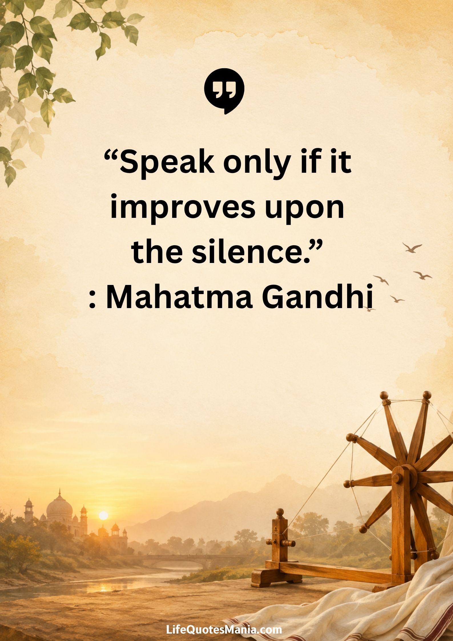 “Speak only if it improves upon the silence.” : Mahatma Gandhi
