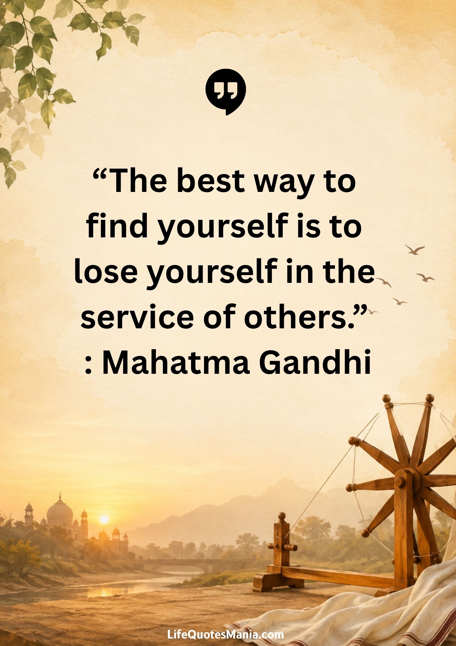 “The best way to find yourself is to lose yourself in the service of others.” : Mahatma Gandhi