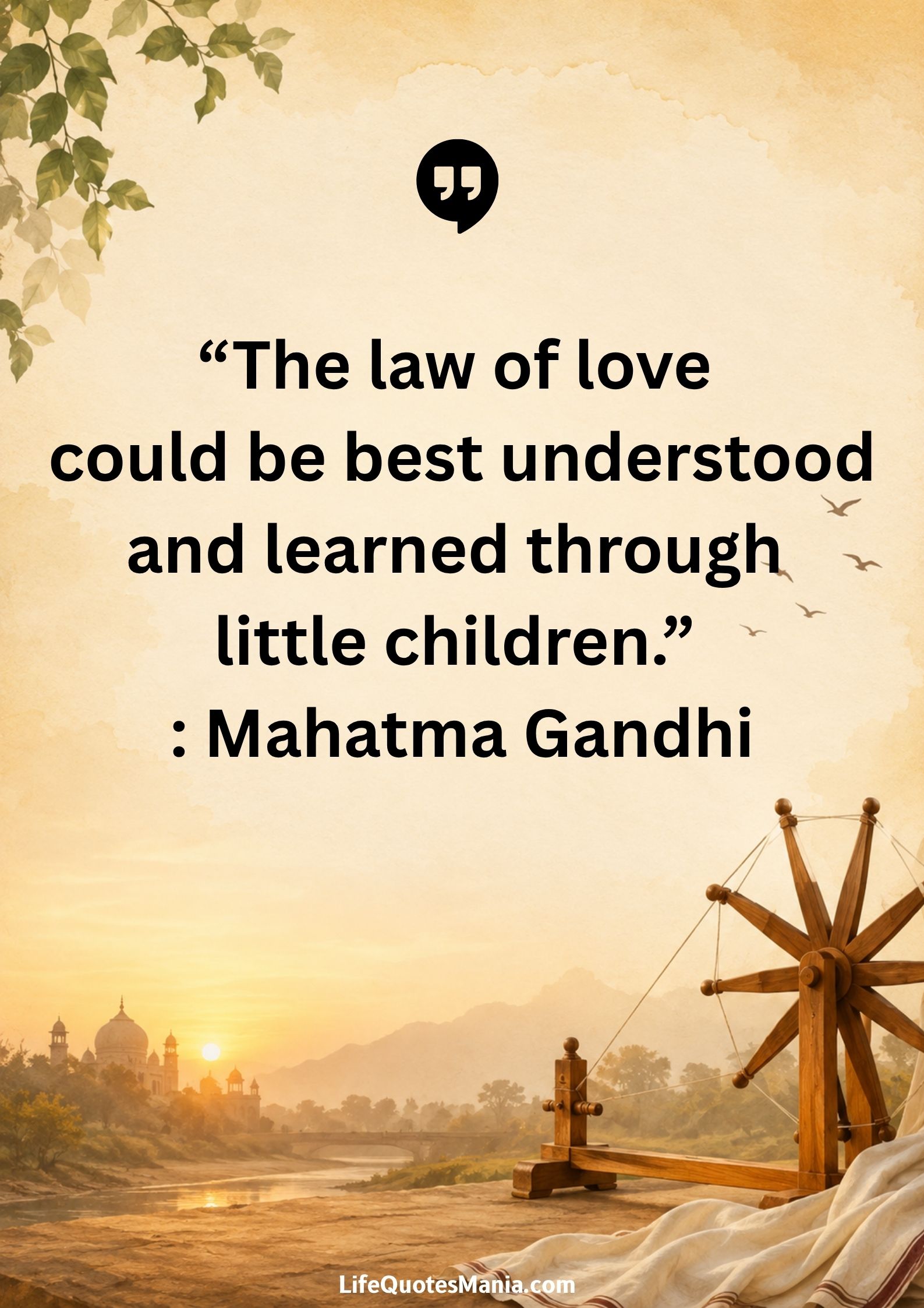 “The law of love could be best understood and learned through little children.” : Mahatma Gandhi