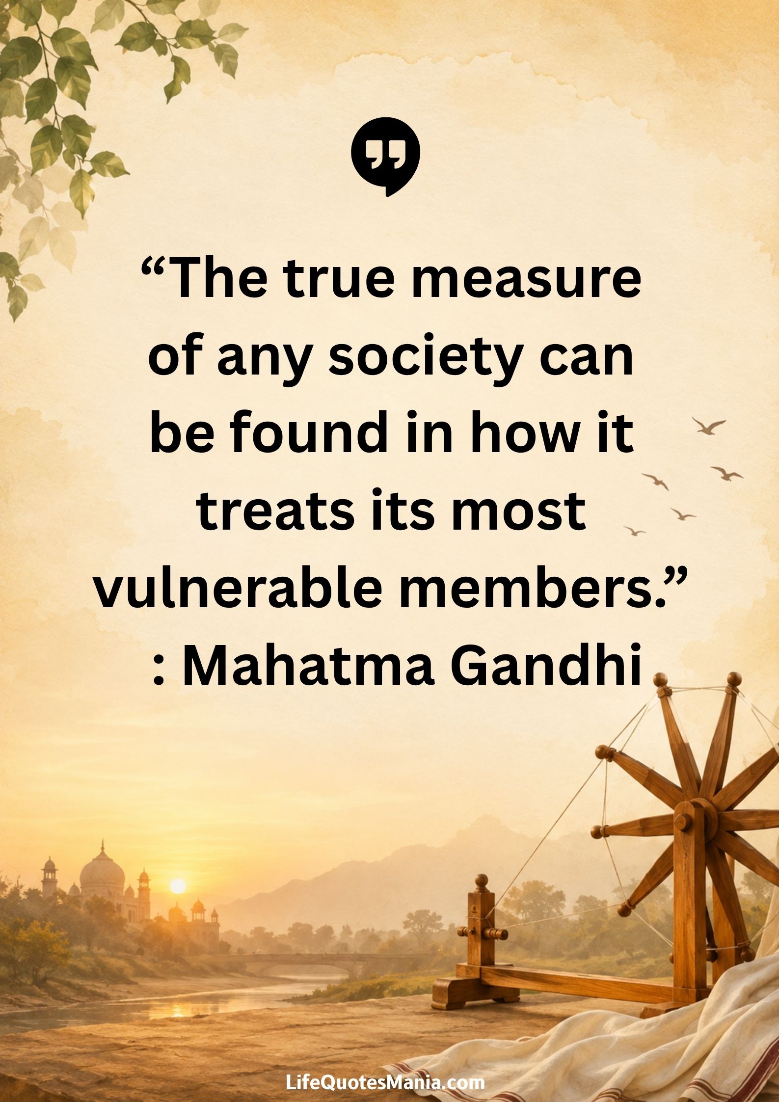 “The true measure of any society can be found in how it treats its most vulnerable members.” : Mahatma Gandhi