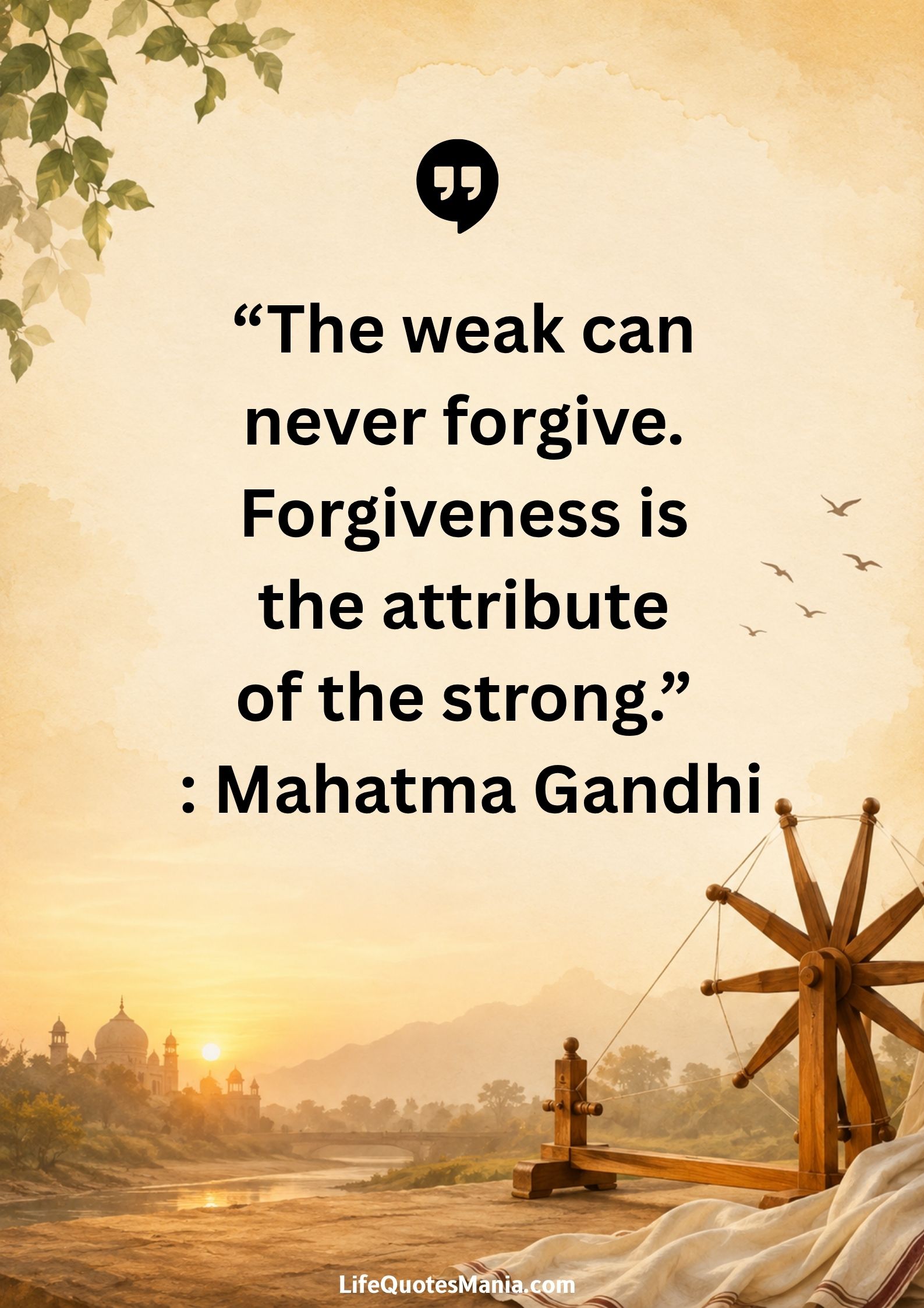 “The weak can never forgive. Forgiveness is the attribute of the strong.” : Mahatma Gandhi
