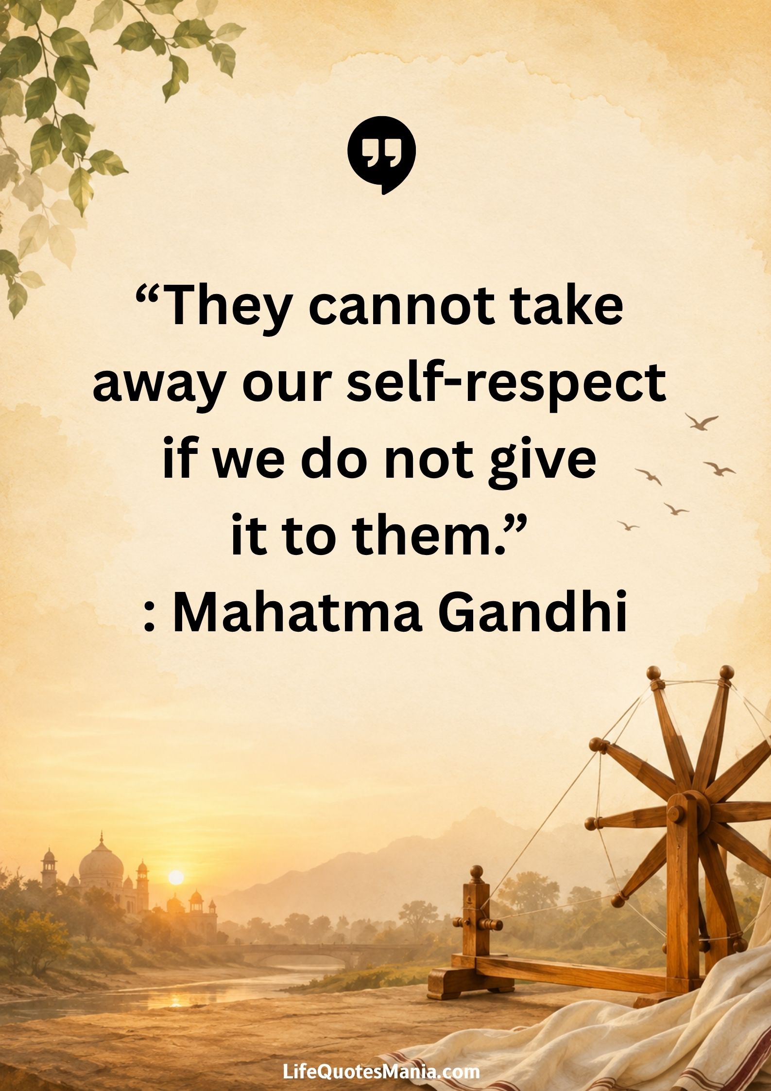 “They cannot take away our self-respect if we do not give it to them.” : Mahatma Gandhi