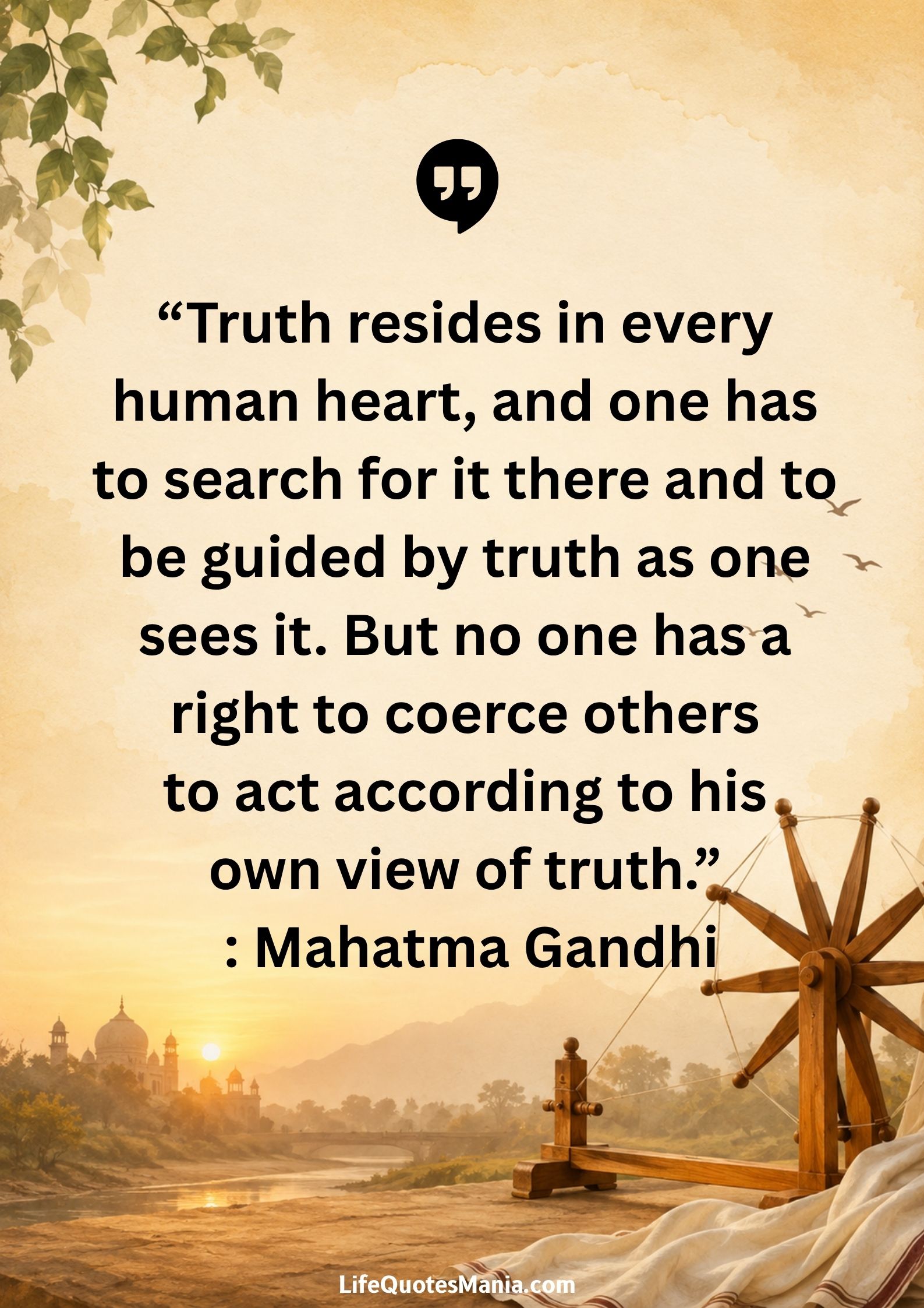“Truth resides in every human heart, and one has to search for it there and to be guided by truth as one sees it.