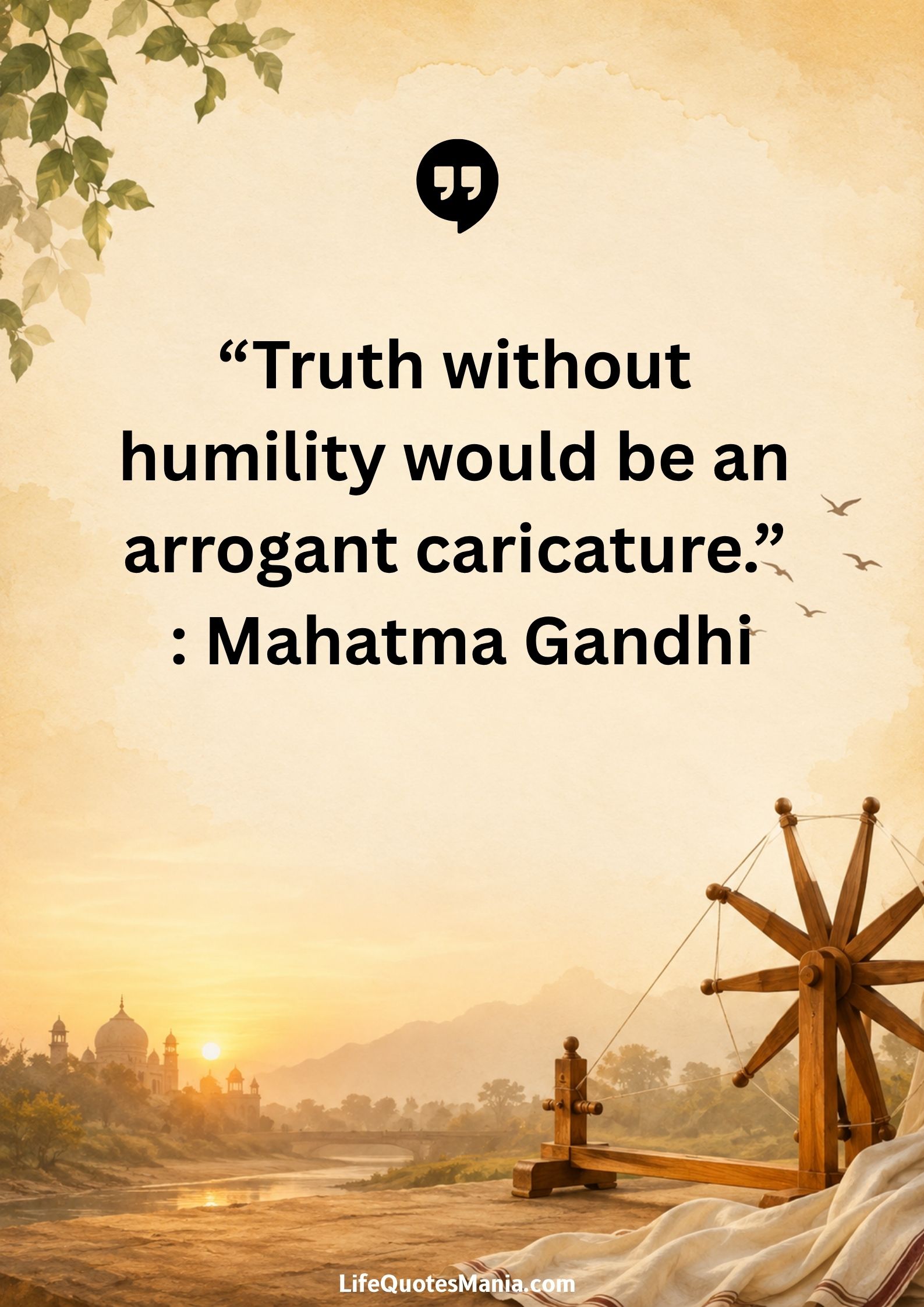 “Truth without humility would be an arrogant caricature.” : Mahatma Gandhi