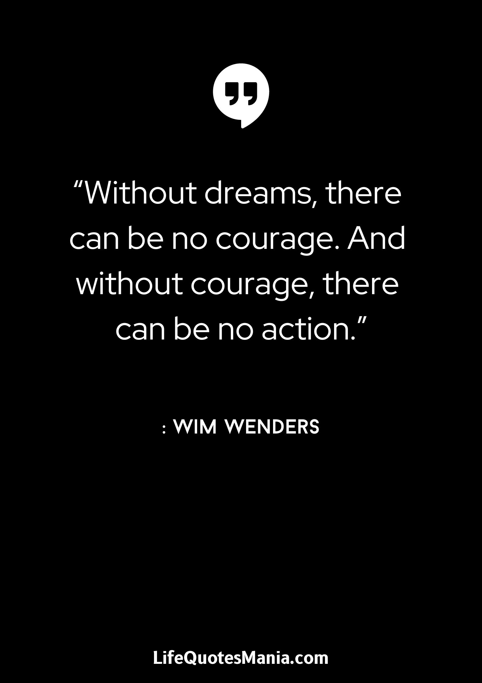 “Without dreams, there can be no courage. And without courage, there can be no action.” : Wim Wenders