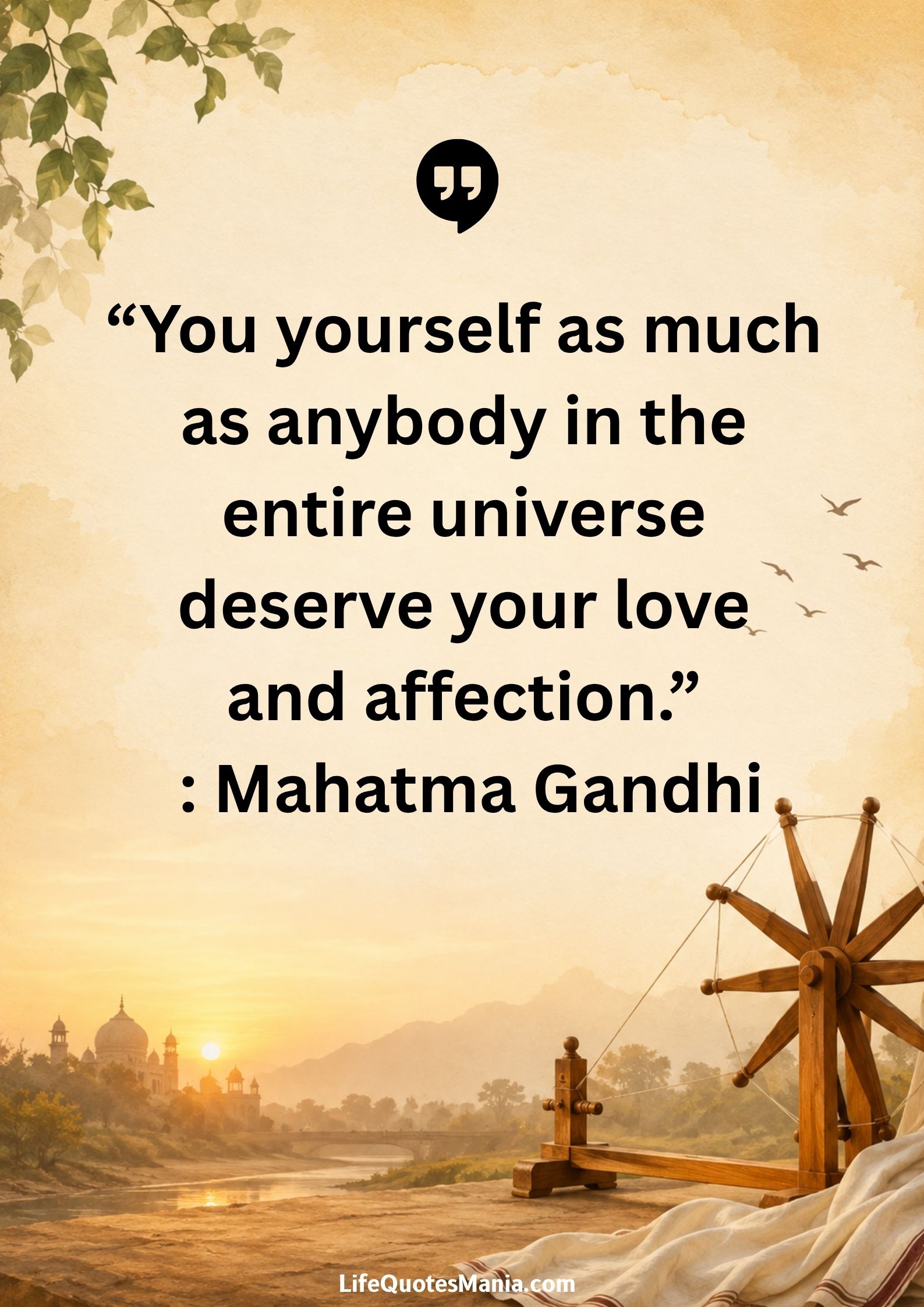 “You yourself as much as anybody in the entire universe deserve your love and affection.” : Mahatma Gandhi