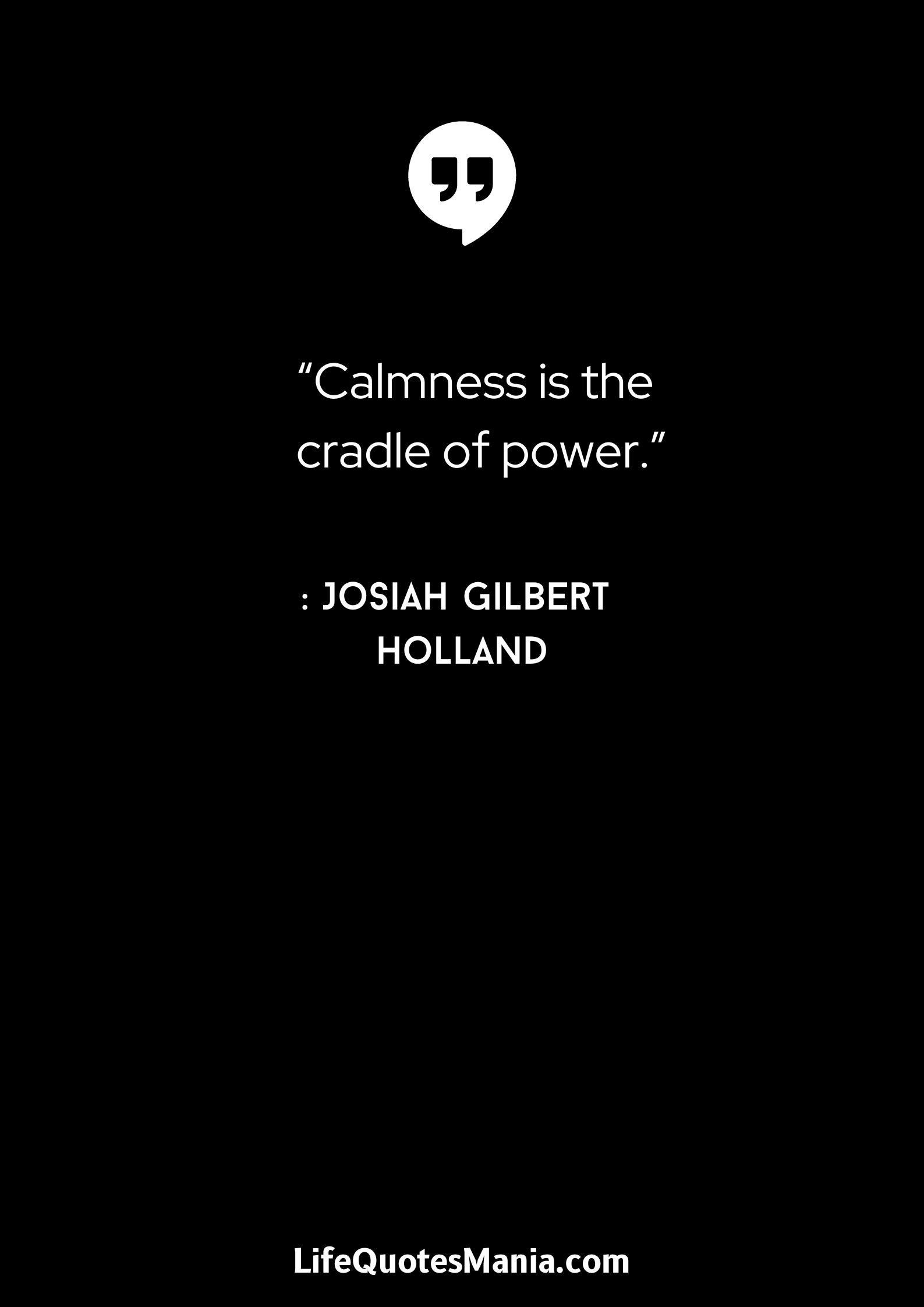 “Calmness is the cradle of power.” : Josiah Gilbert Holland