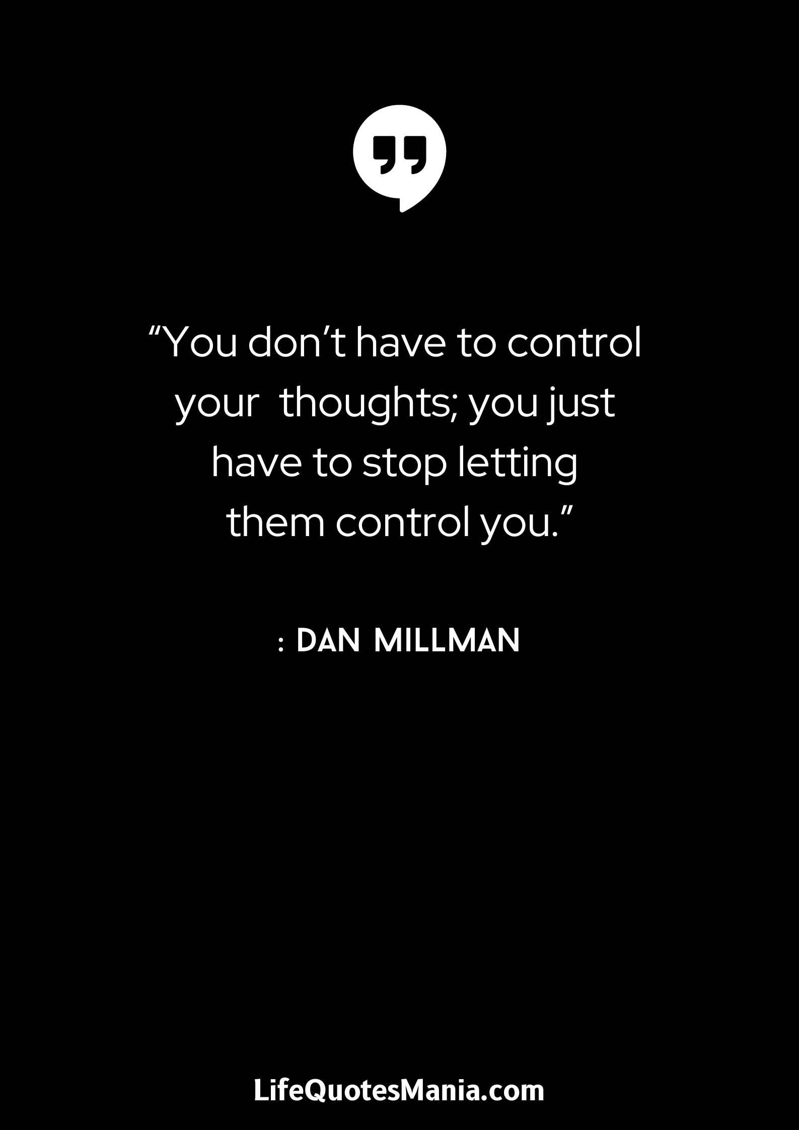 “You don’t have to control your thoughts; you just have to stop letting them control you.” : Dan Millman