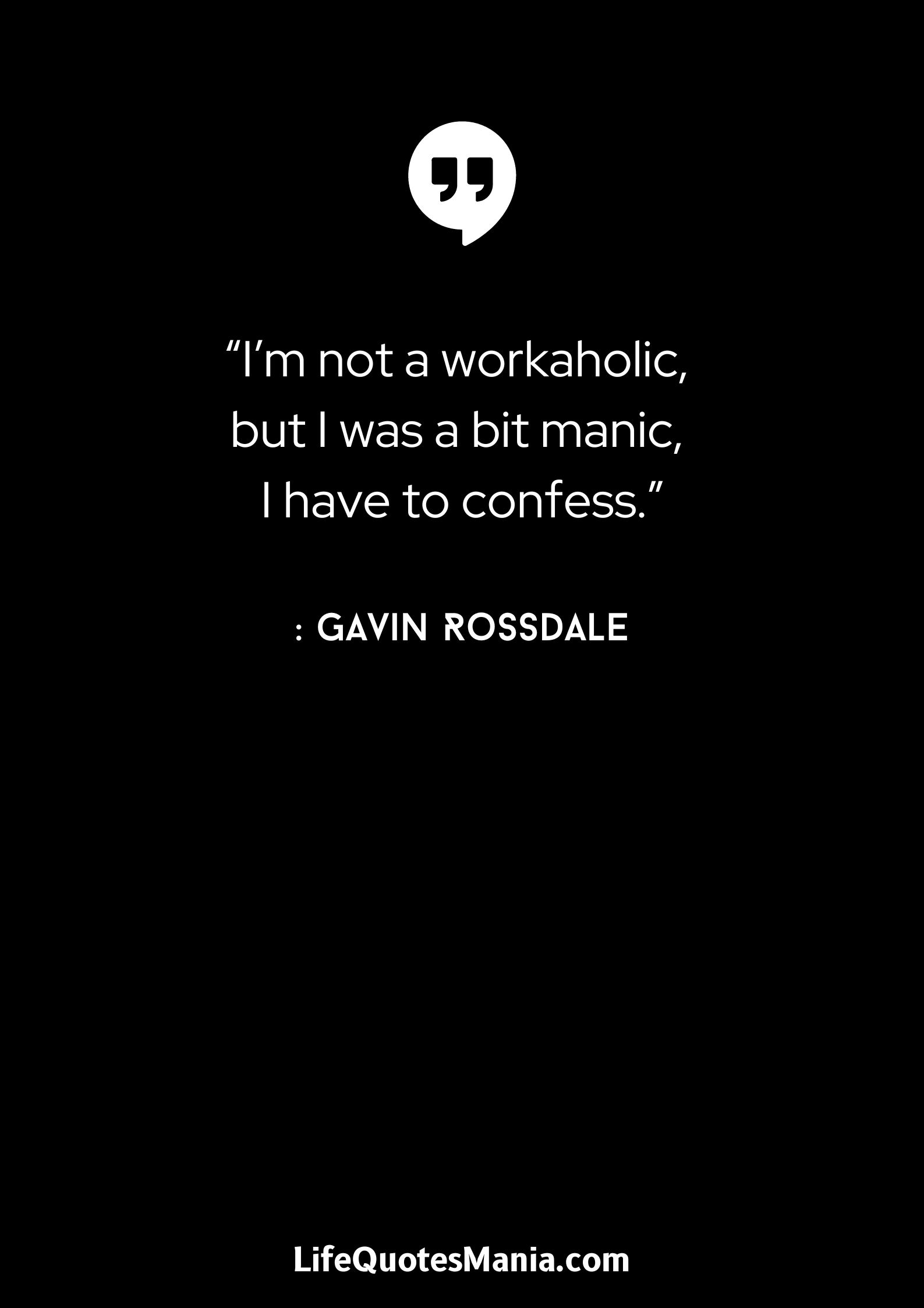 “I’m not a workaholic, but I was a bit manic, I have to confess.” : Gavin Rossdale