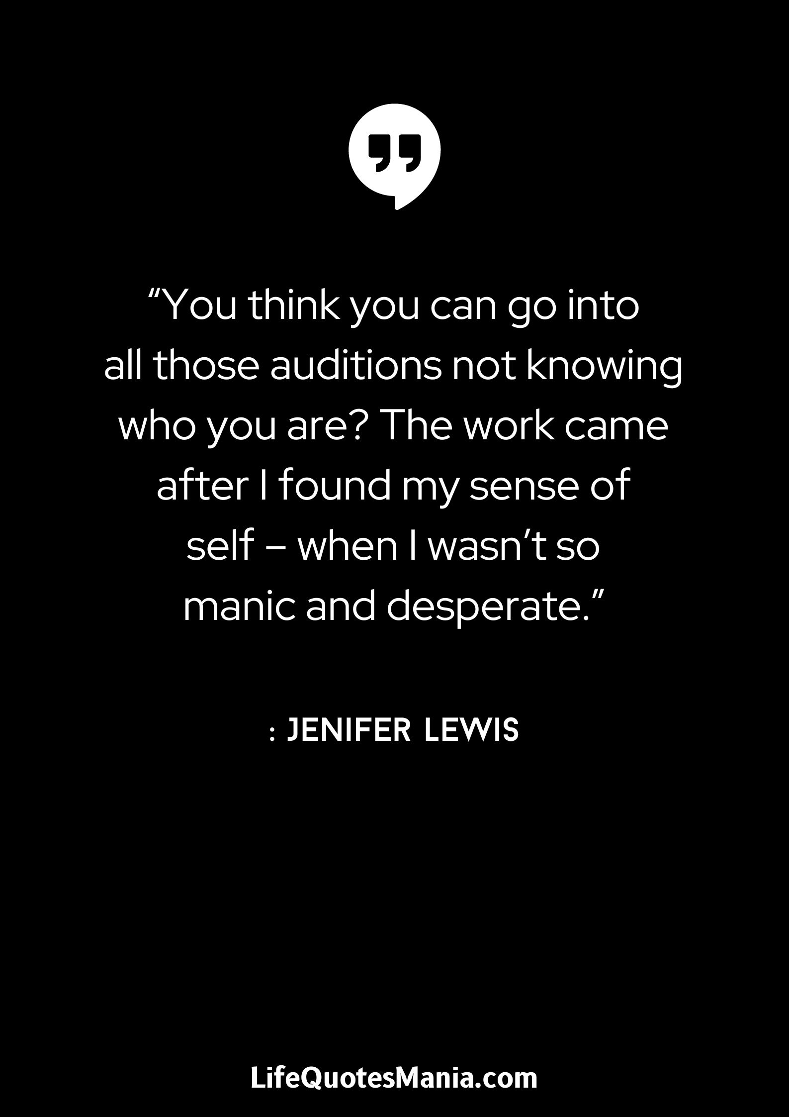 “You think you can go into all those auditions not knowing who you are? The work came after I found my sense of self – when I wasn’t so manic and desperate.” : Jenifer Lewis