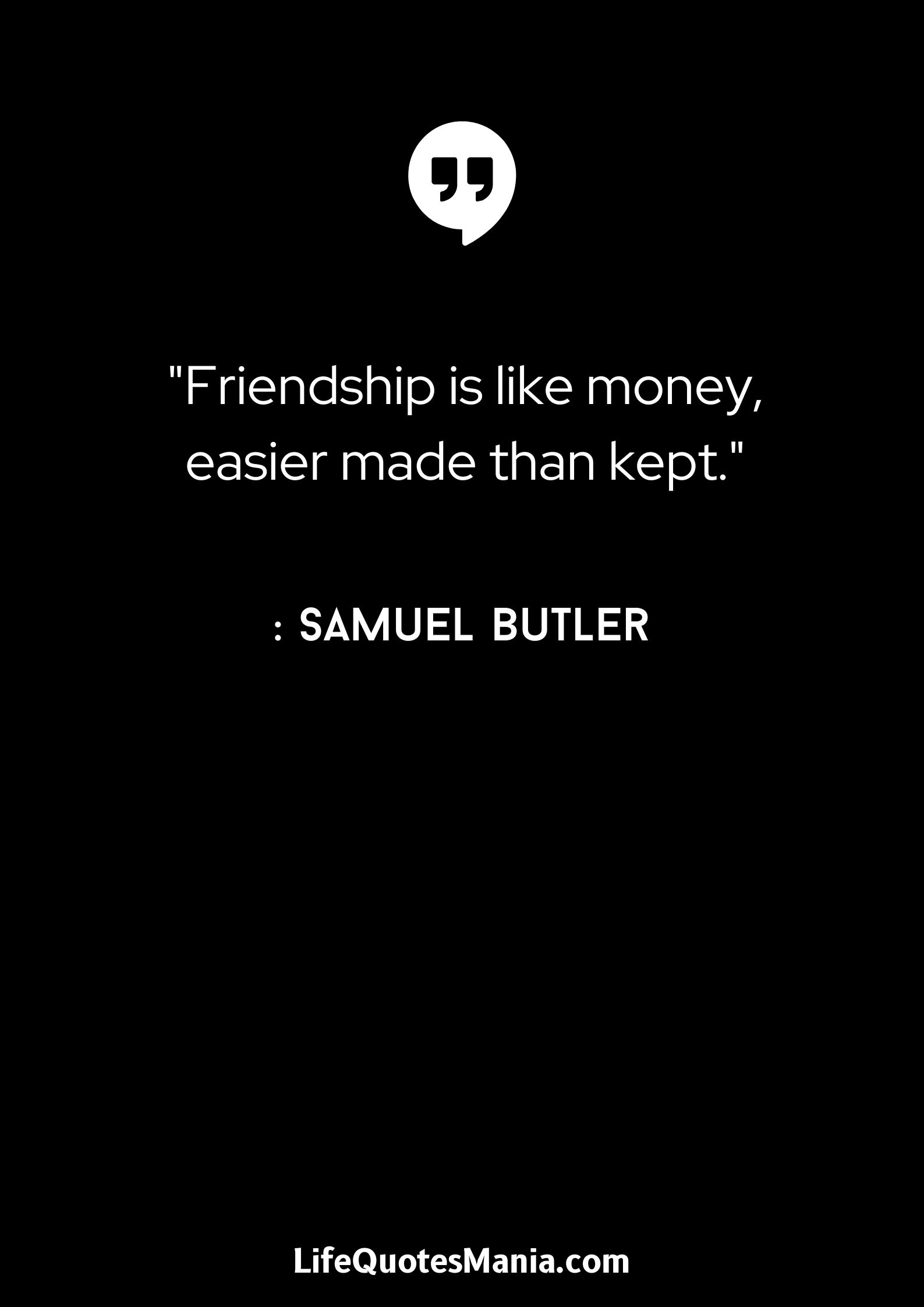 Friendship is like money, easier made than kept. - Samuel Butler