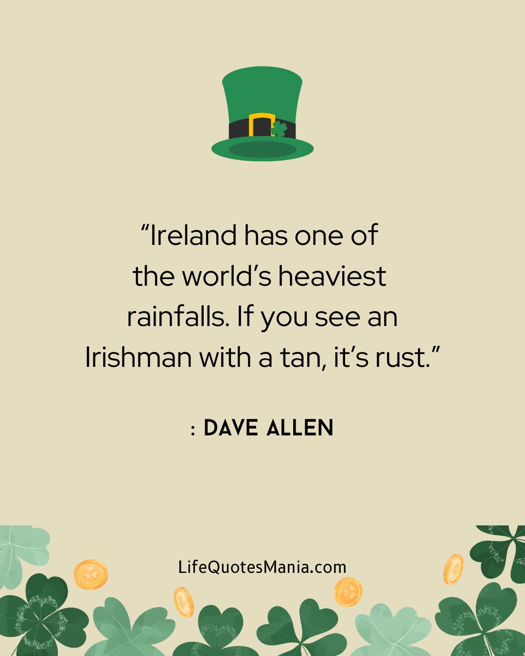 “Ireland has one of the world’s heaviest rainfalls. If you see an Irishman with a tan, it’s rust.” : Dave Allen