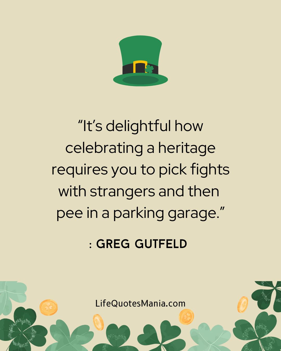 “It’s delightful how celebrating a heritage requires you to pick fights with strangers and then pee in a parking garage.” : Greg Gutfeld