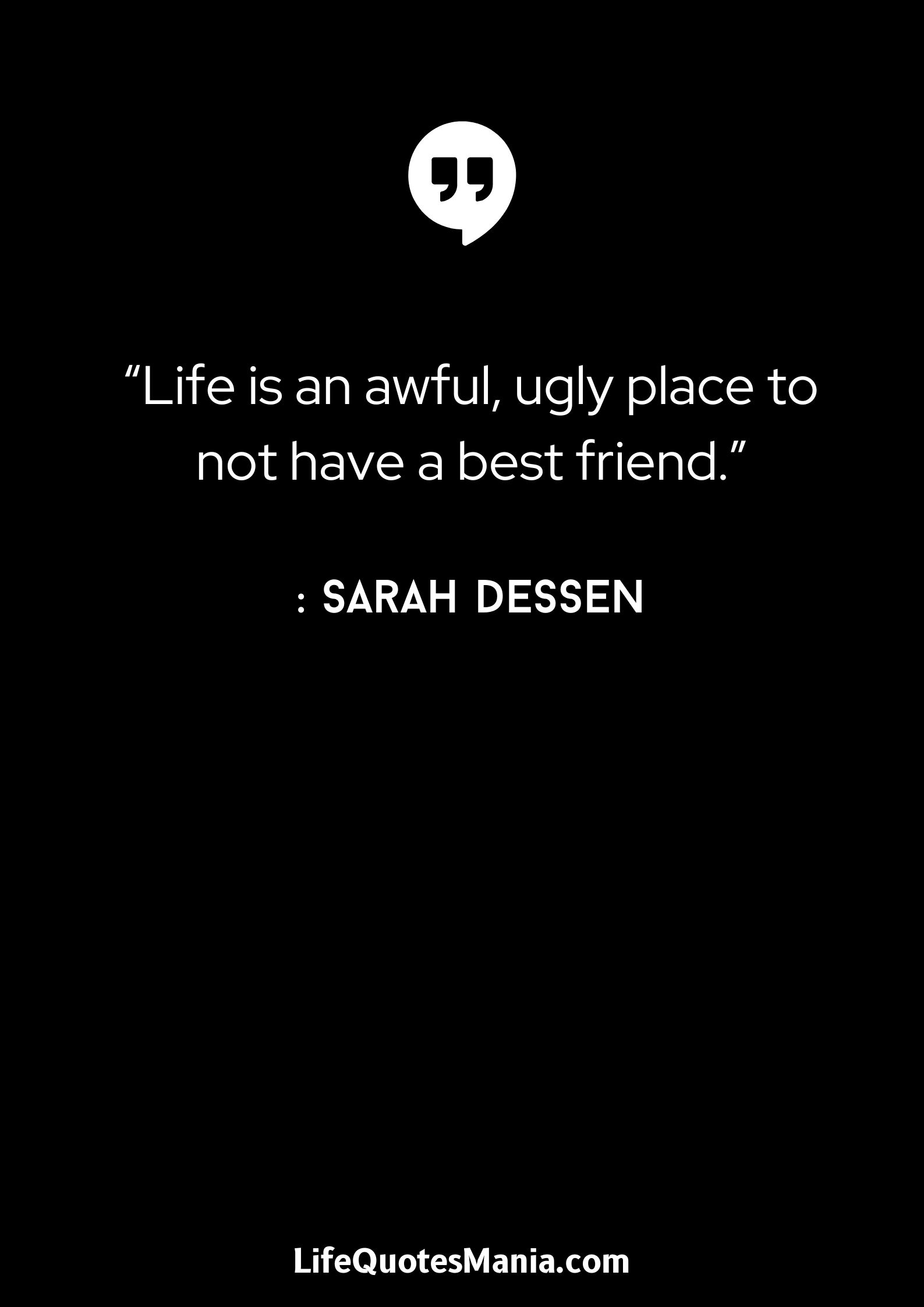 “Life is an awful, ugly place to not have a best friend.” - Sarah Dessen