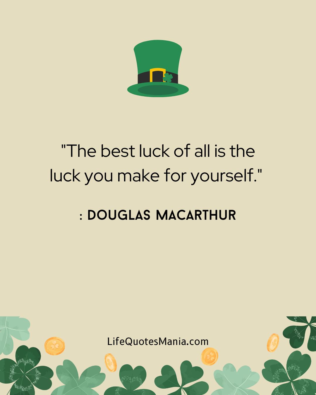 "The best luck of all is the luck you make for yourself." : Douglas MacArthur