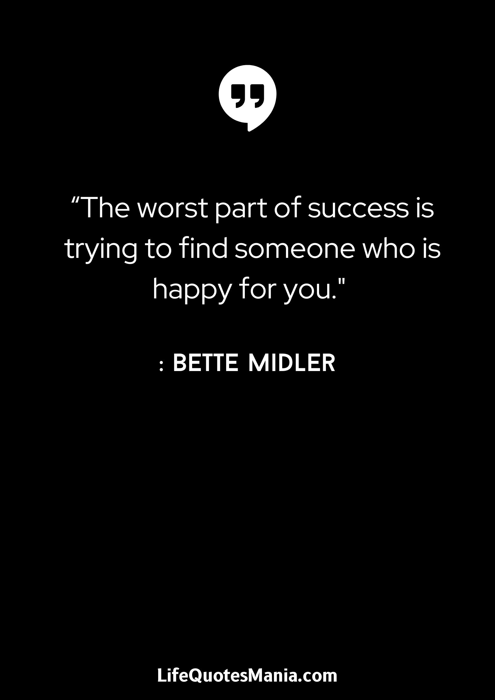 “The worst part of success is trying to find someone who is happy for you. - Bette Midler