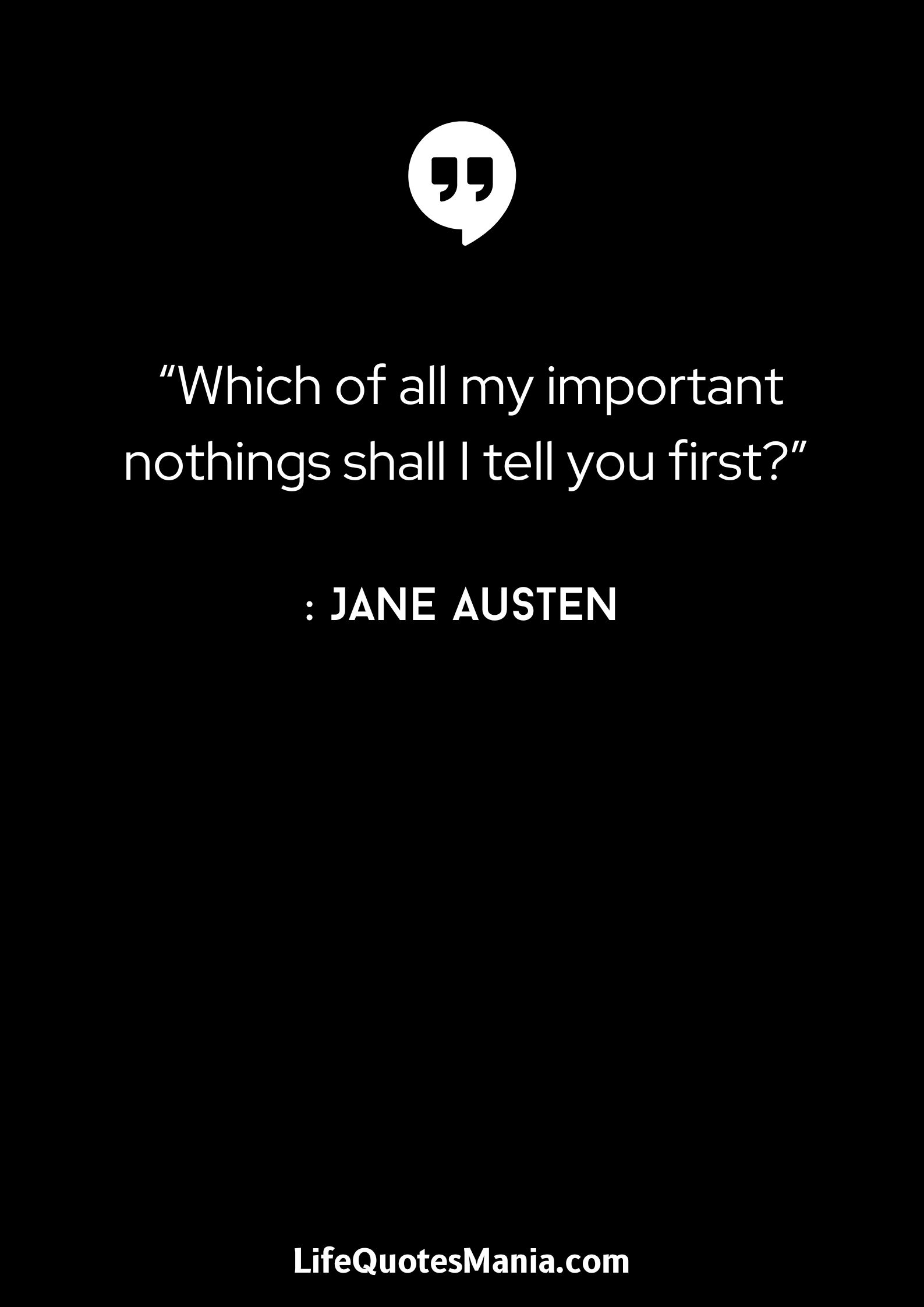 “Which of all my important nothings shall I tell you first” - Jane Austen