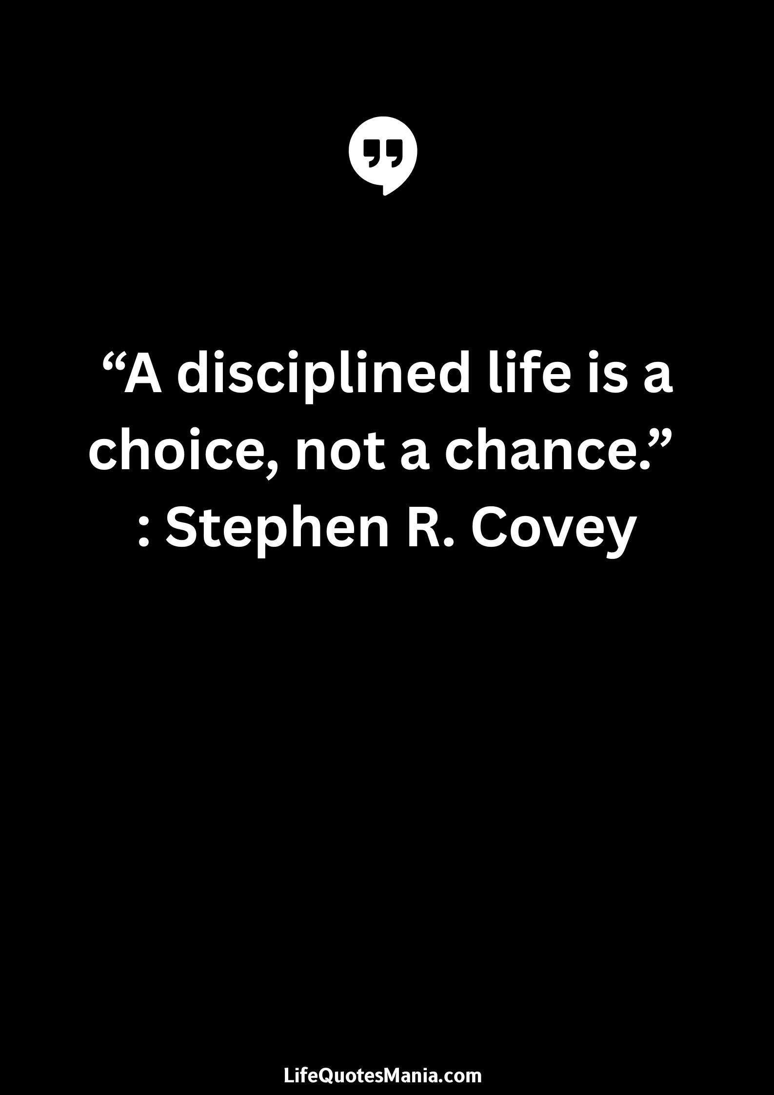 “A disciplined life is a choice, not a chance.” : Stephen R. Covey