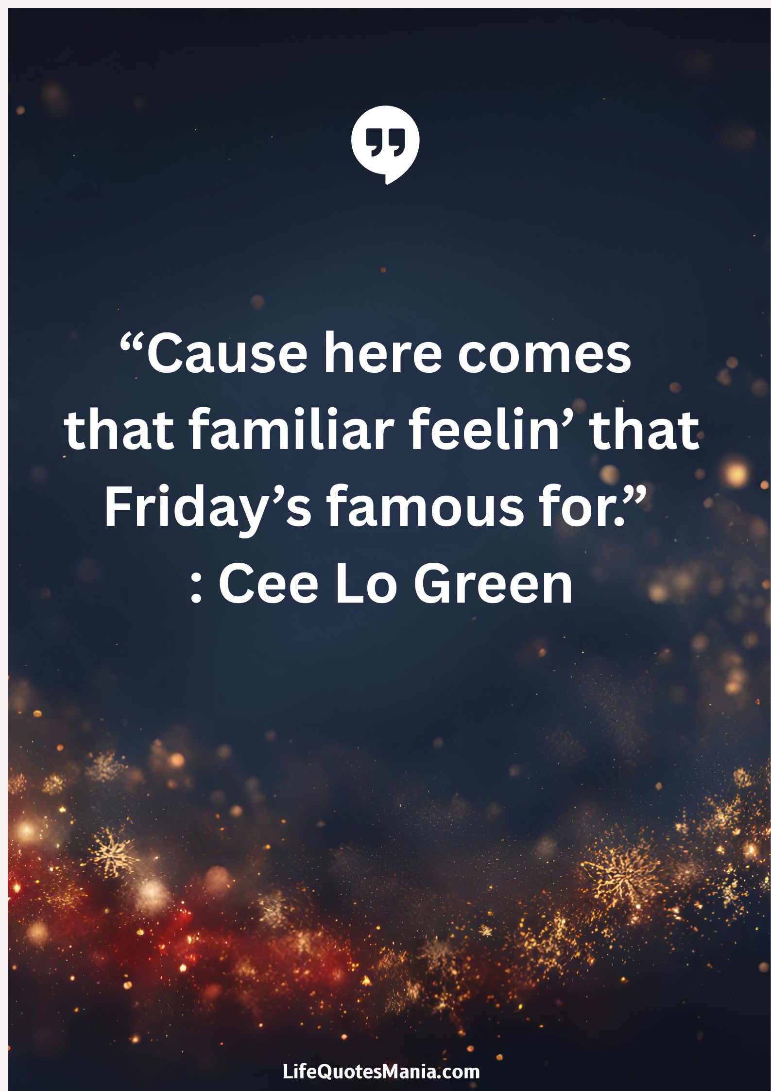 “Cause here comes that familiar feelin’ that Friday’s famous for.” : Cee Lo Green