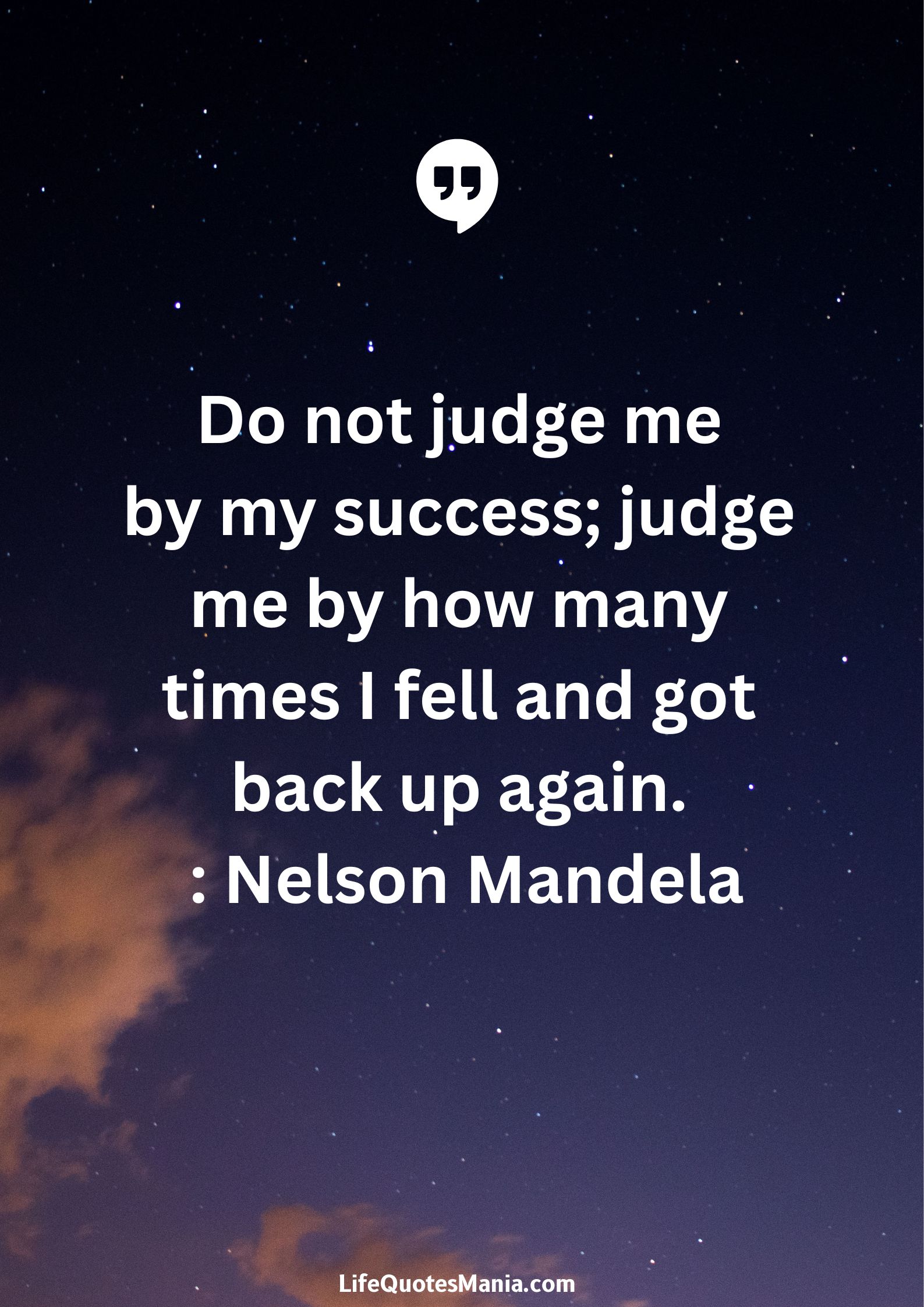 Do not judge me by my success; judge me by how many times I fell and got back up again. : Nelson Mandela
