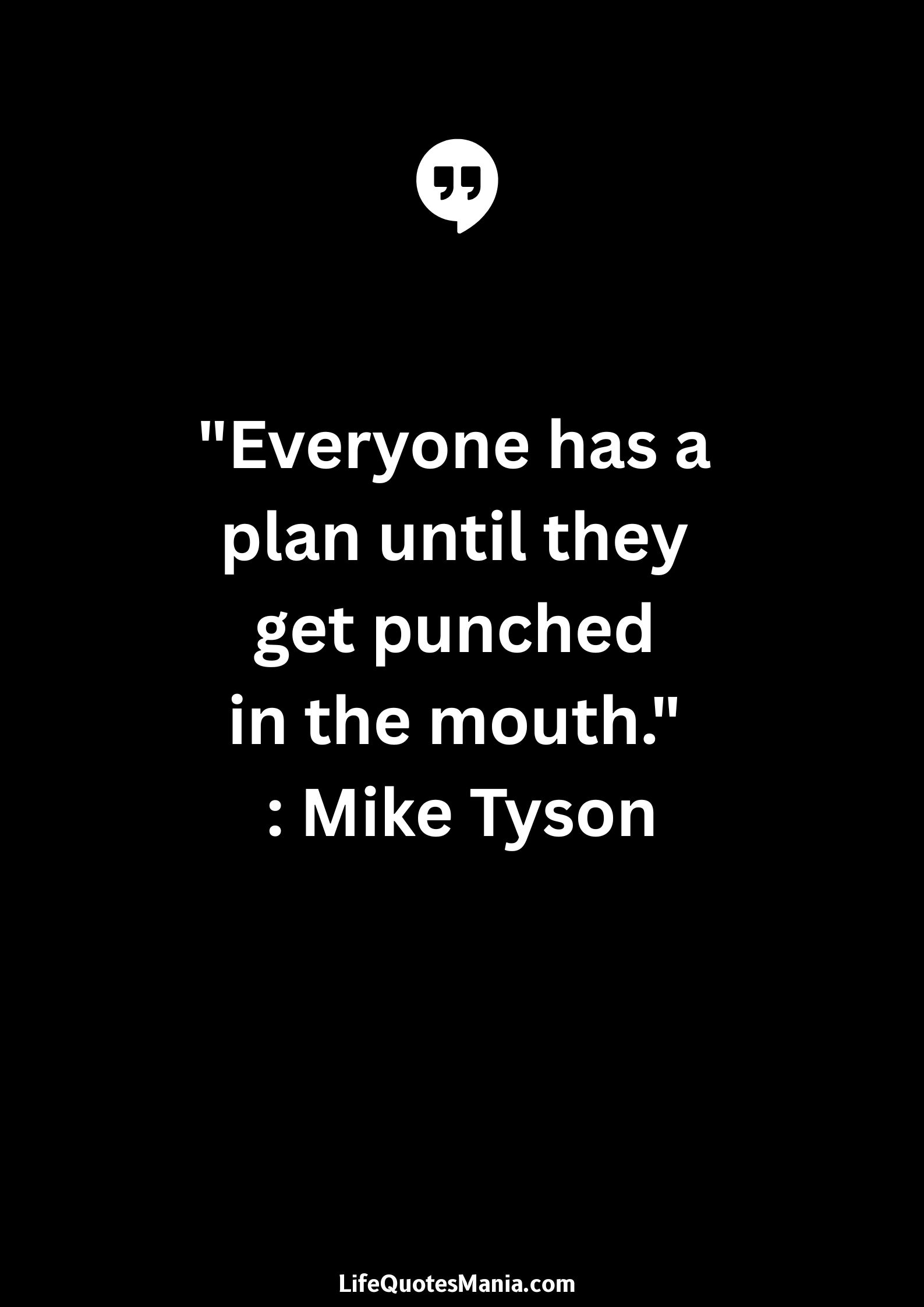 "Everyone has a plan until they get punched in the mouth." : Mike Tyson