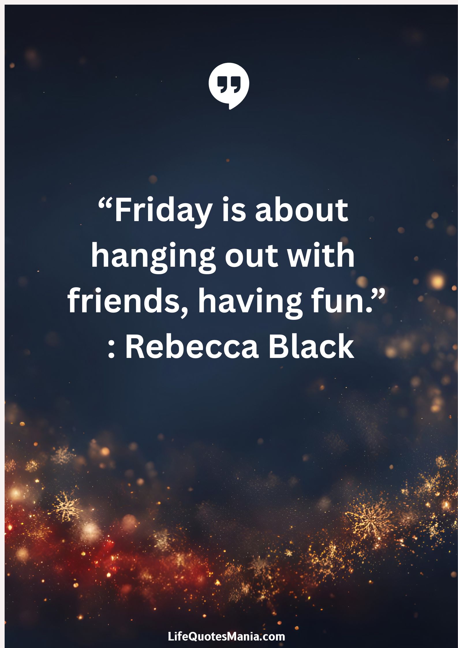 “Friday is about hanging out with friends, having fun.” : Rebecca Black