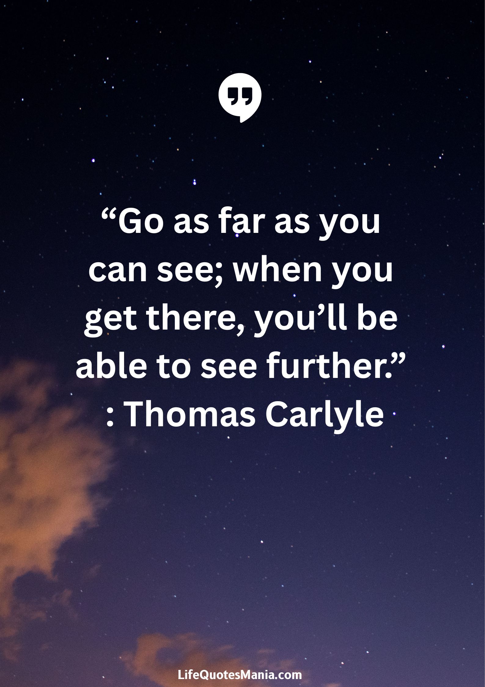 “Go as far as you can see; when you get there, you’ll be able to see further.” : Thomas Carlyle