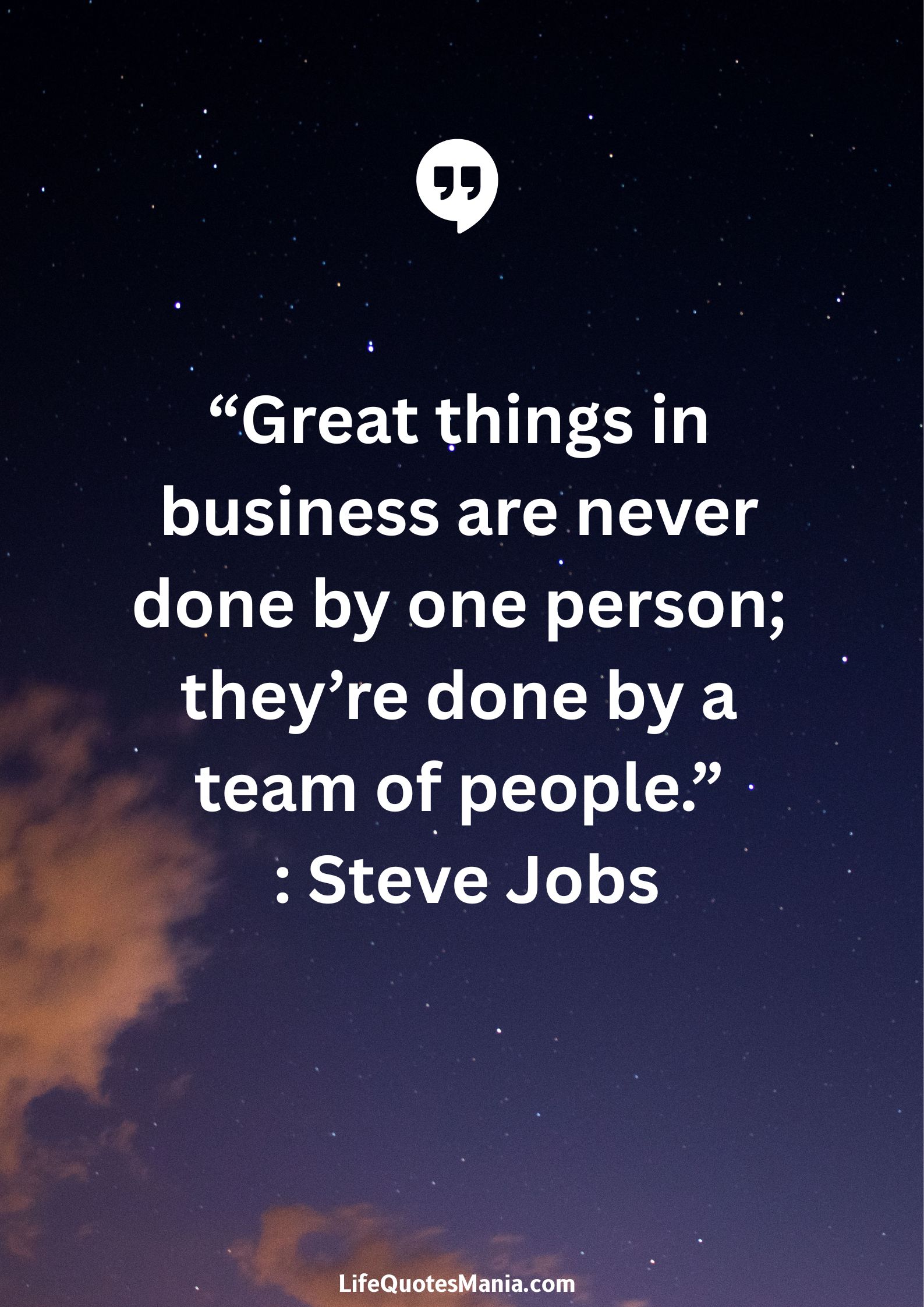 “Great things in business are never done by one person; they’re done by a team of people.” : Steve Jobs