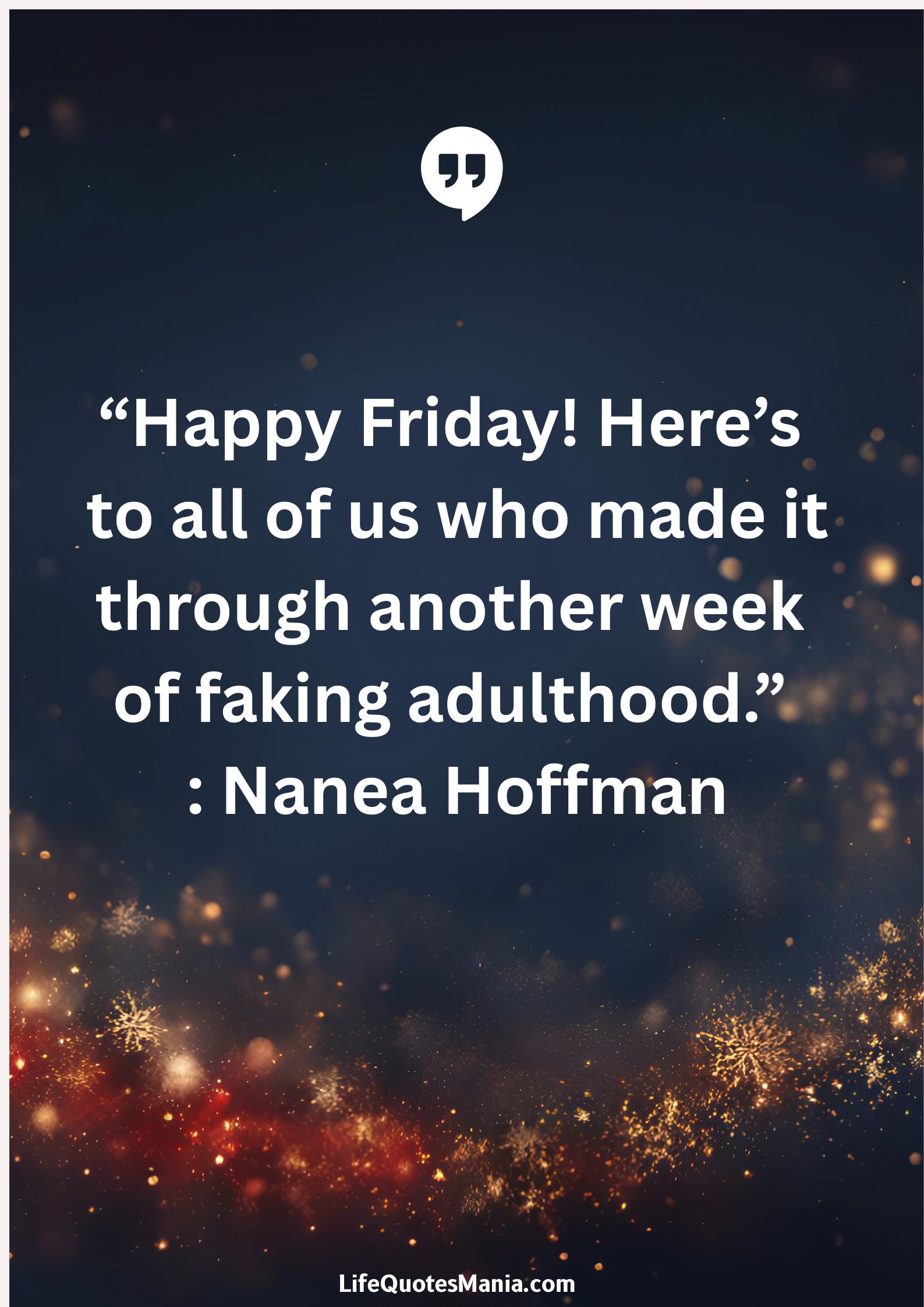 “Happy Friday! Here’s to all of us who made it through another week of faking adulthood.” : Nanea Hoffman