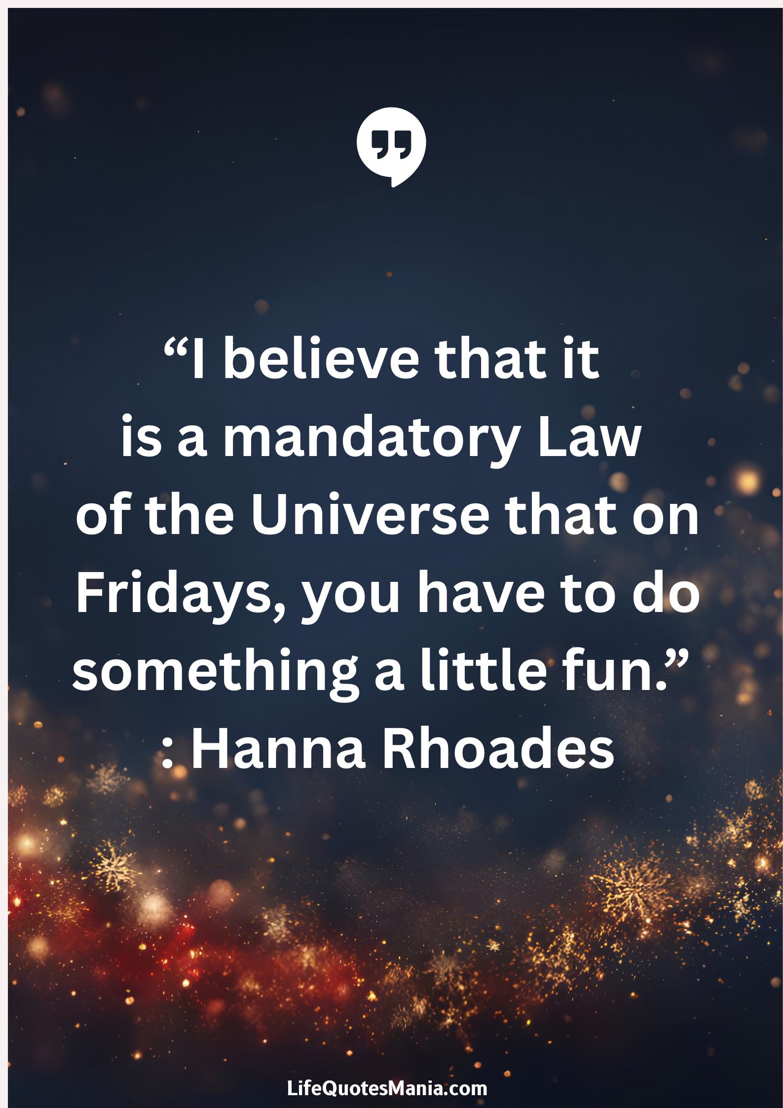 “I believe that it is a mandatory Law of the Universe that on Fridays, you have to do something a little fun.” : Hanna Rhoades