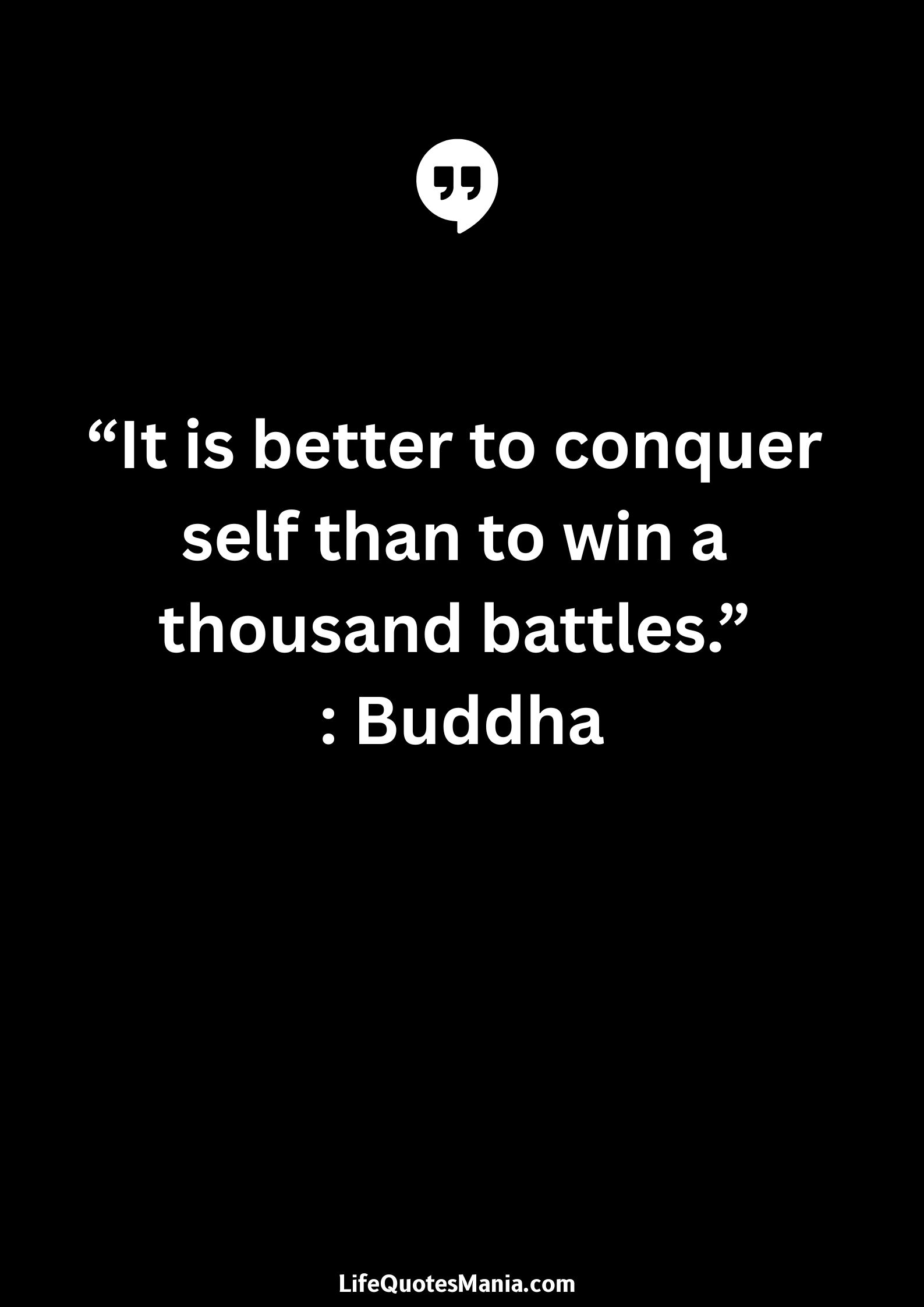 “It is better to conquer self than to win a thousand battles.” : Buddha
