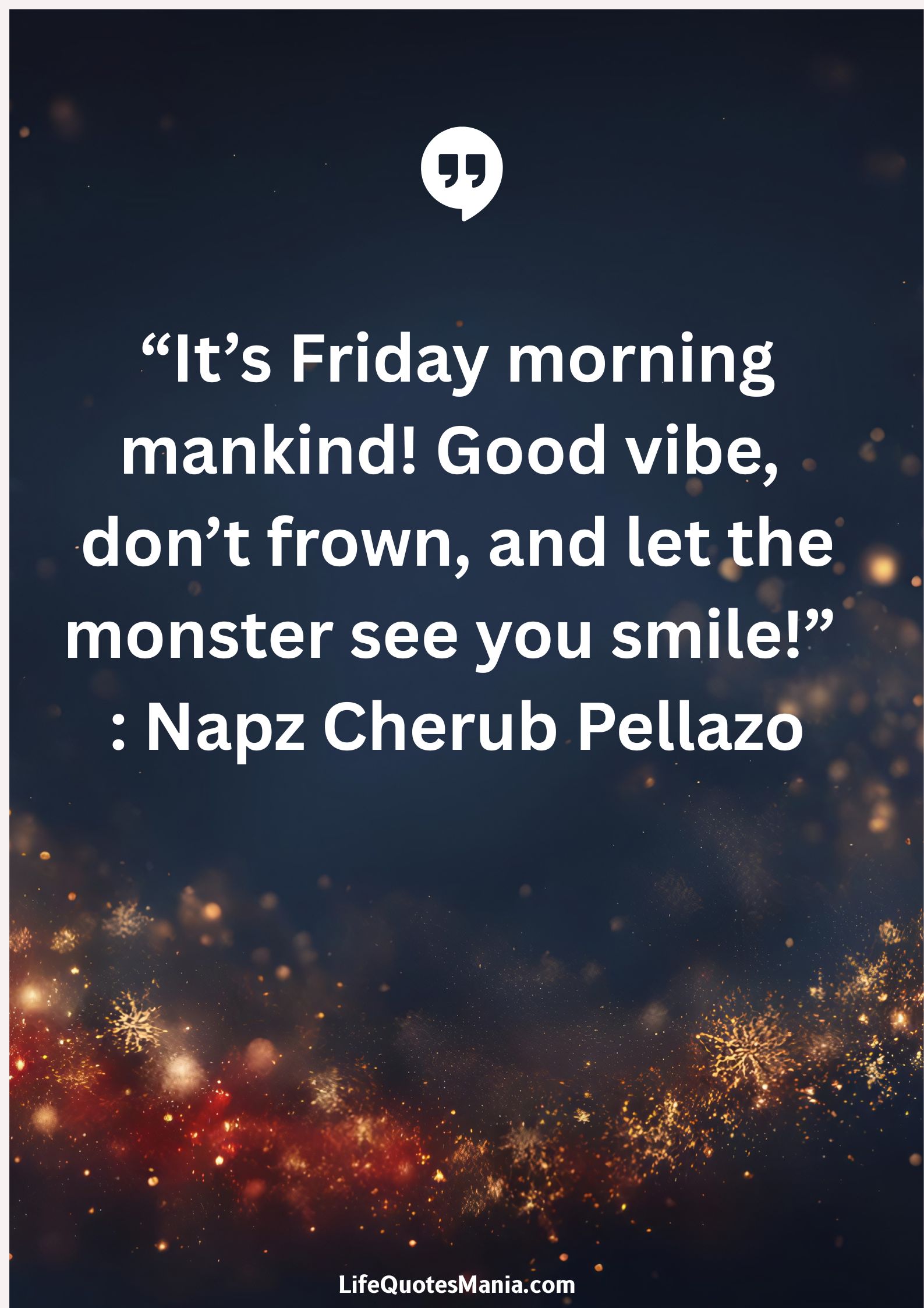 “It’s Friday morning mankind! Good vibe, don’t frown, and let the monster see you smile!” : Napz Cherub Pellazo