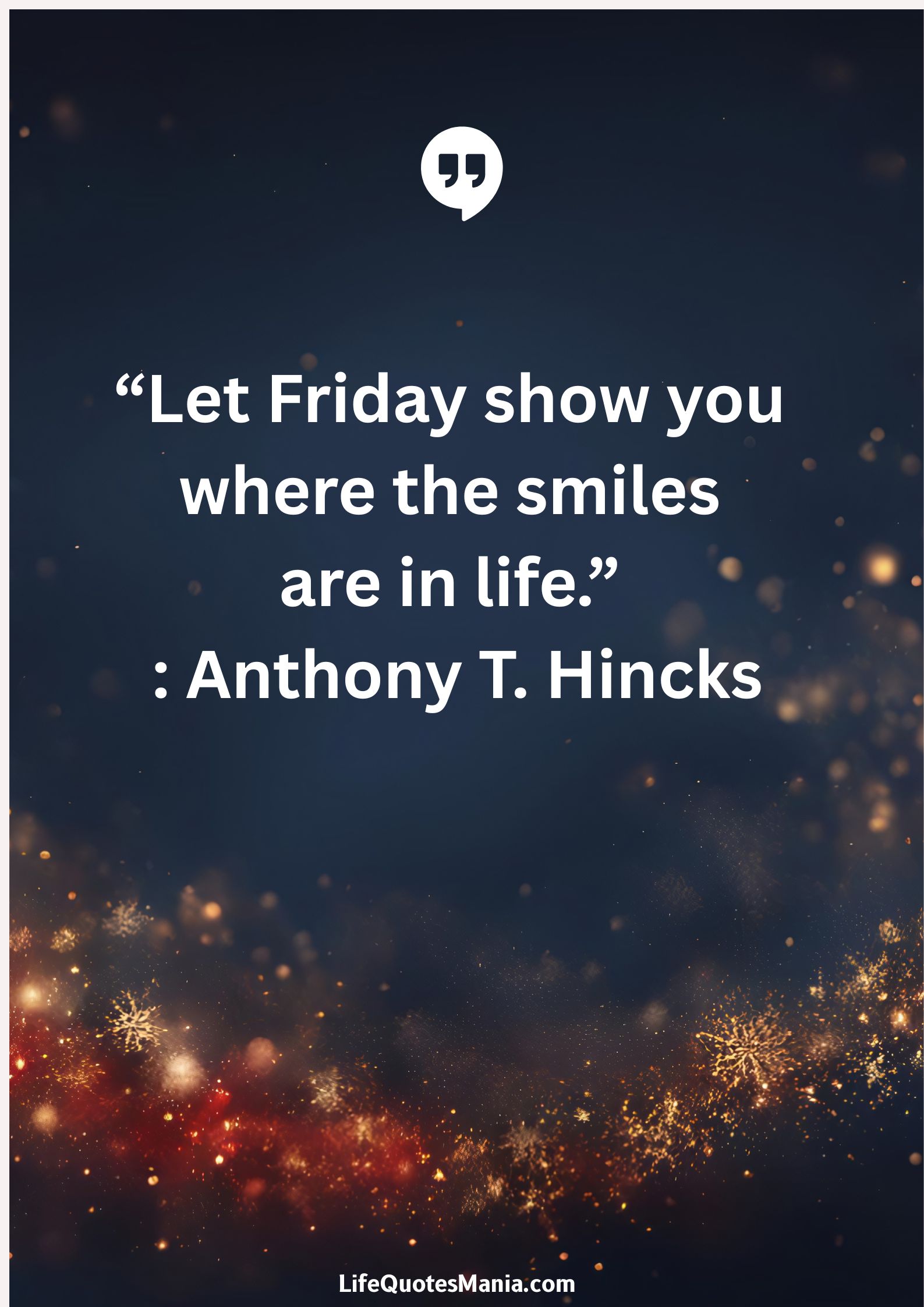 “Let Friday show you where the smiles are in life.” : Anthony T. Hincks
