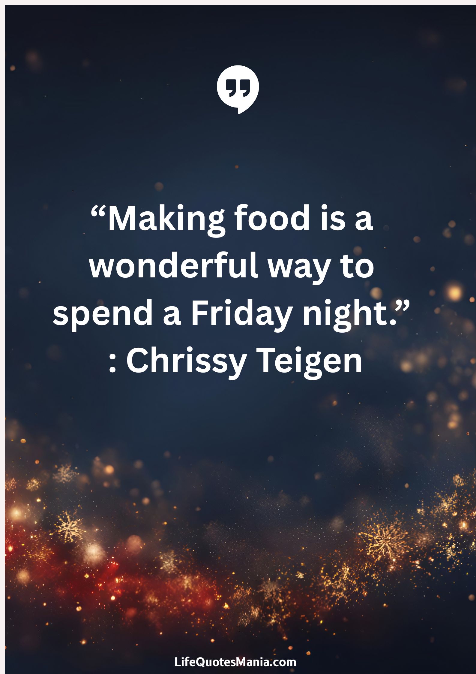 “Making food is a wonderful way to spend a Friday night.” : Chrissy Teigen
