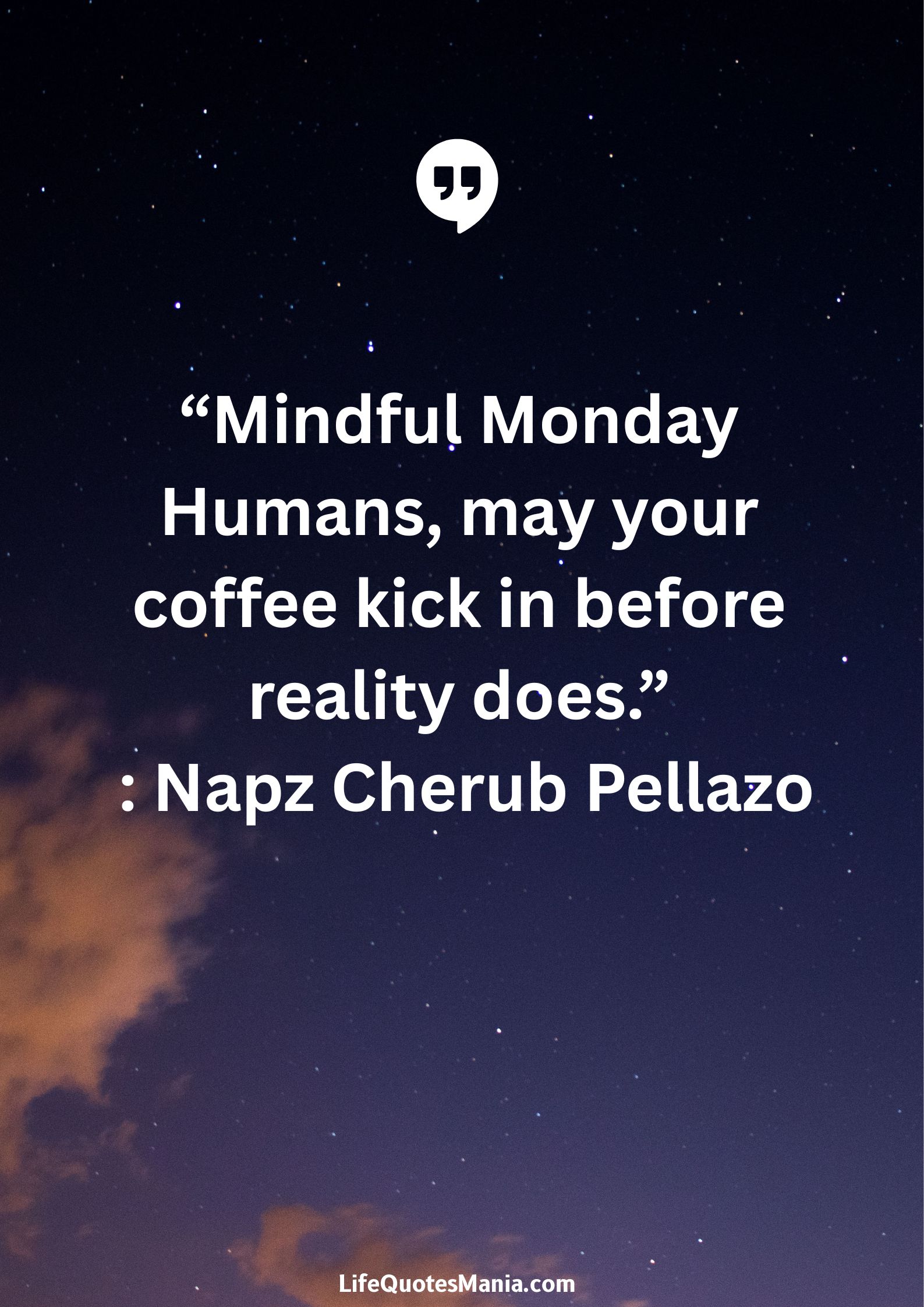 “Mindful Monday Humans, may your coffee kick in before reality does.” : Napz Cherub Pellazo