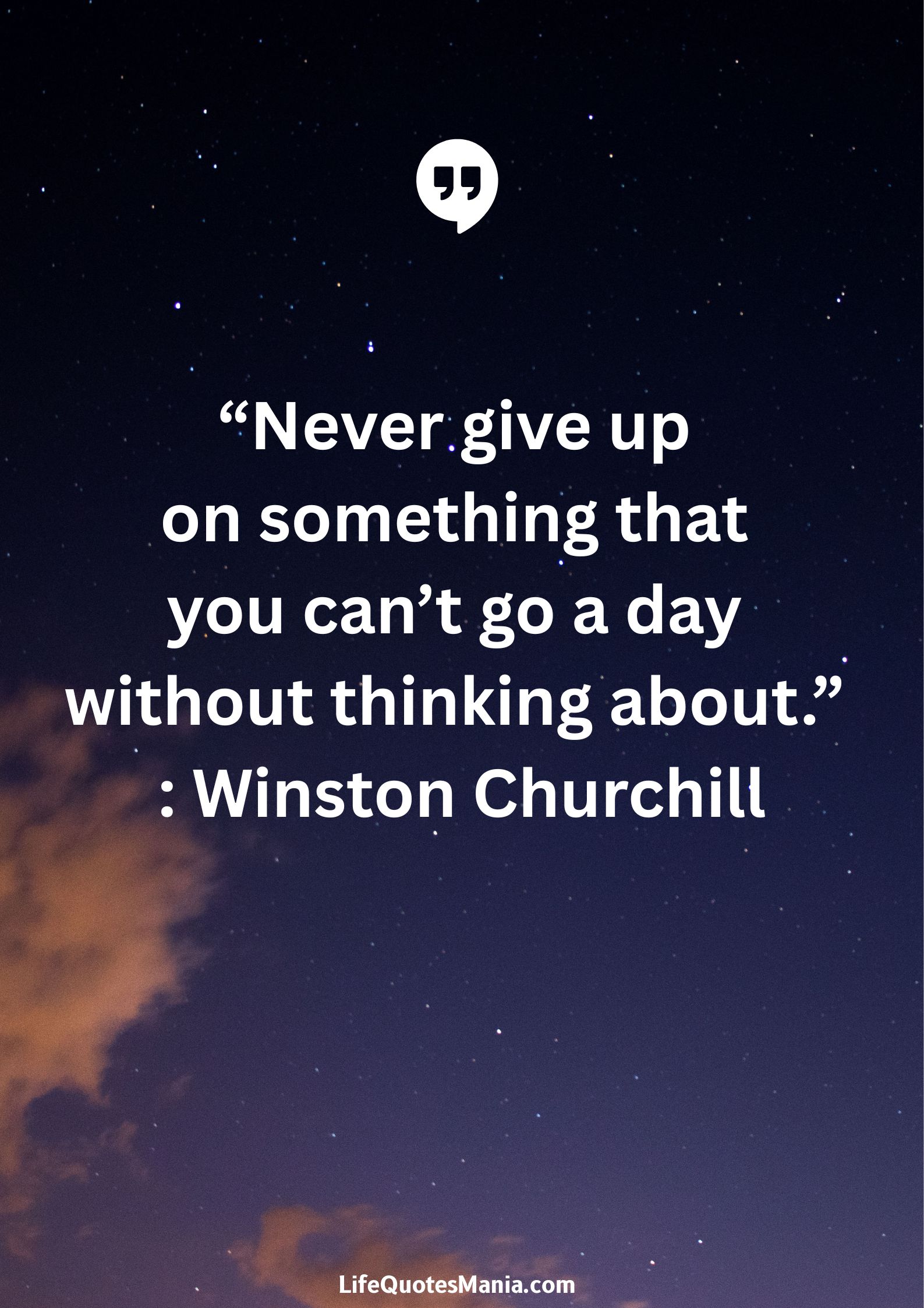 “Never give up on something that you can’t go a day without thinking about.” : Winston Churchill