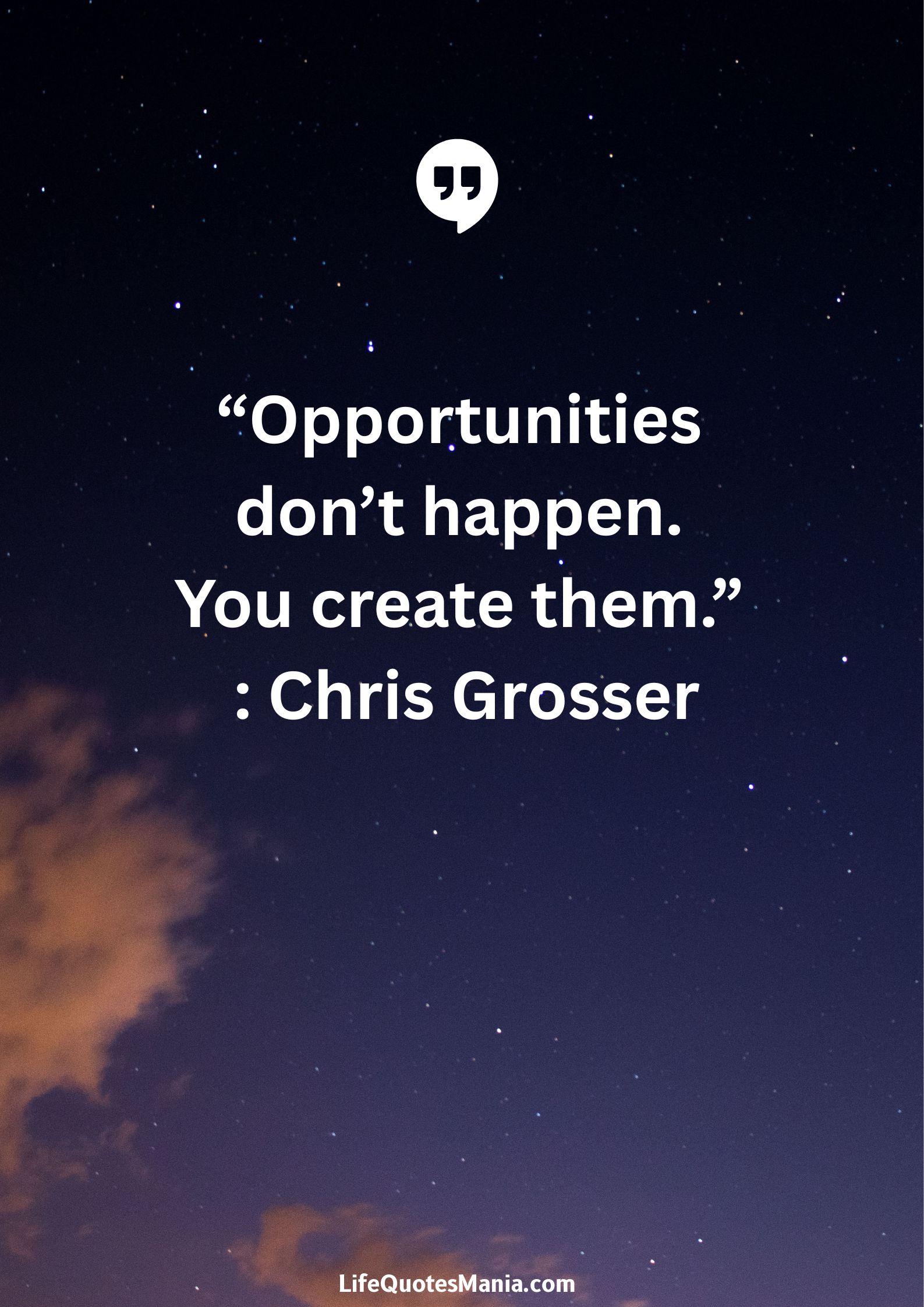 “Opportunities don’t happen. You create them.” : Chris Grosser