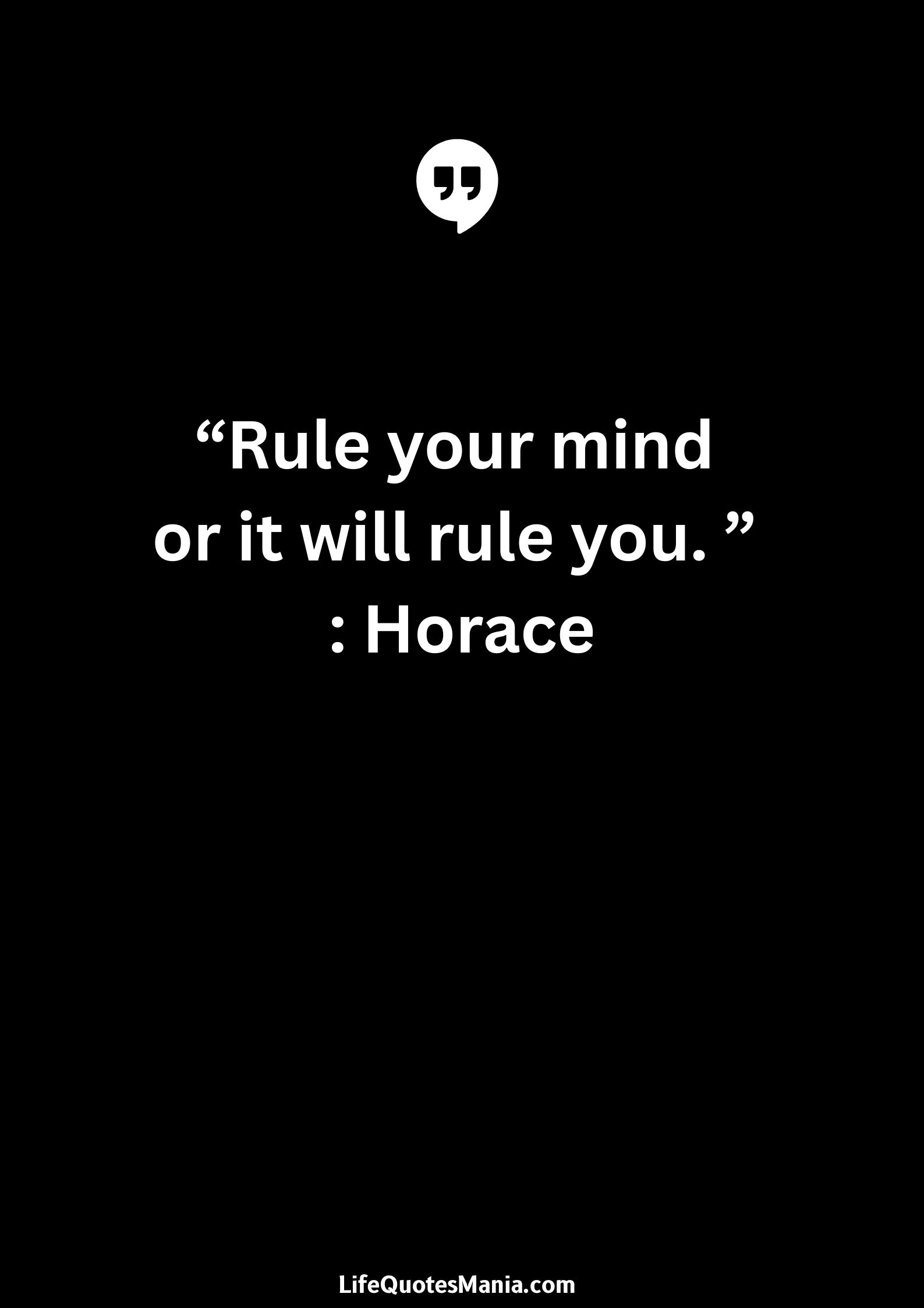 “Rule your mind or it will rule you. ” : Horace