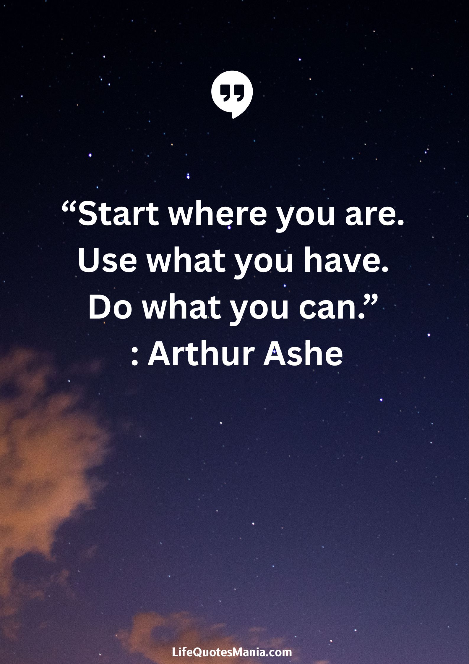 “Start where you are. Use what you have. Do what you can.” : Arthur Ashe