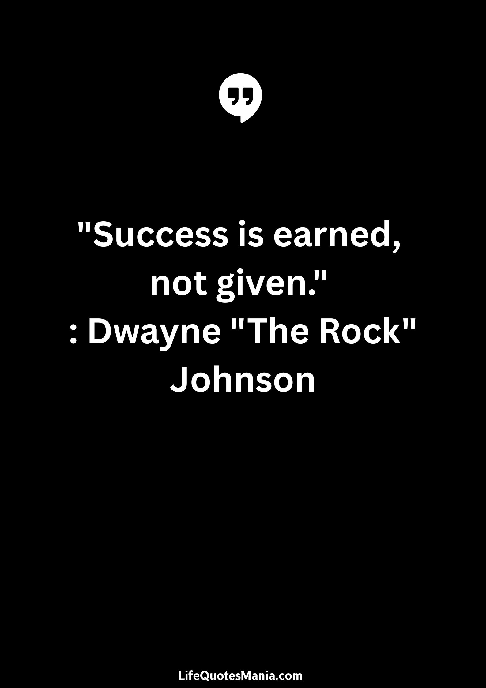 "Success is earned, not given." : Dwayne "The Rock" Johnson